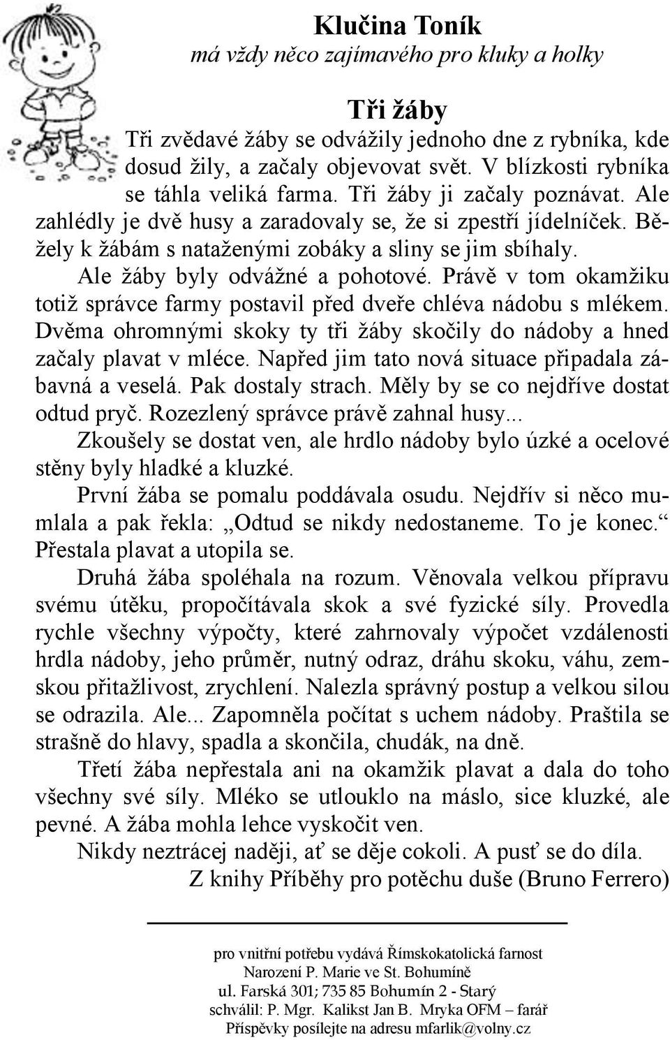 Právě v tom okamžiku totiž správce farmy postavil před dveře chléva nádobu s mlékem. Dvěma ohromnými skoky ty tři žáby skočily do nádoby a hned začaly plavat v mléce.