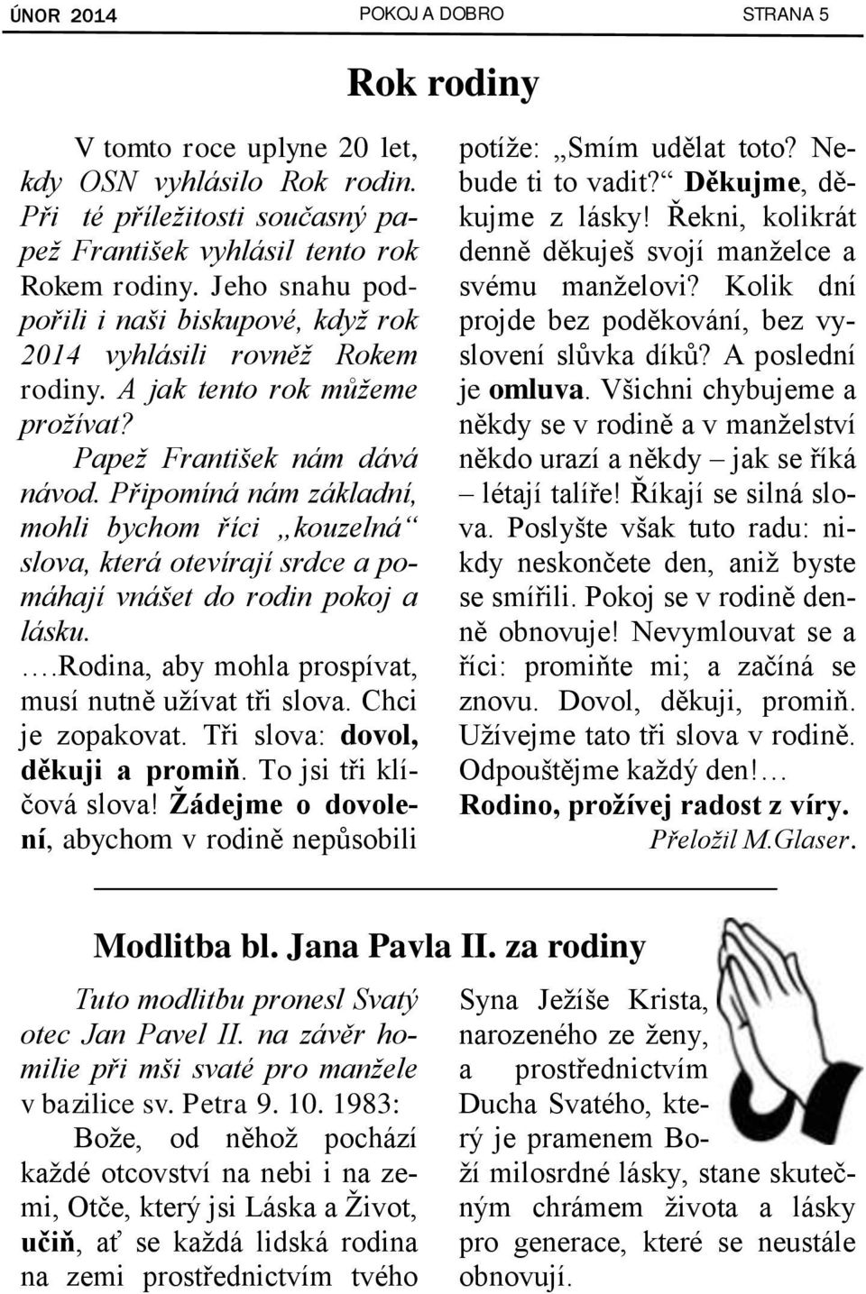 Připomíná nám základní, mohli bychom říci kouzelná slova, která otevírají srdce a pomáhají vnášet do rodin pokoj a lásku..rodina, aby mohla prospívat, musí nutně užívat tři slova. Chci je zopakovat.