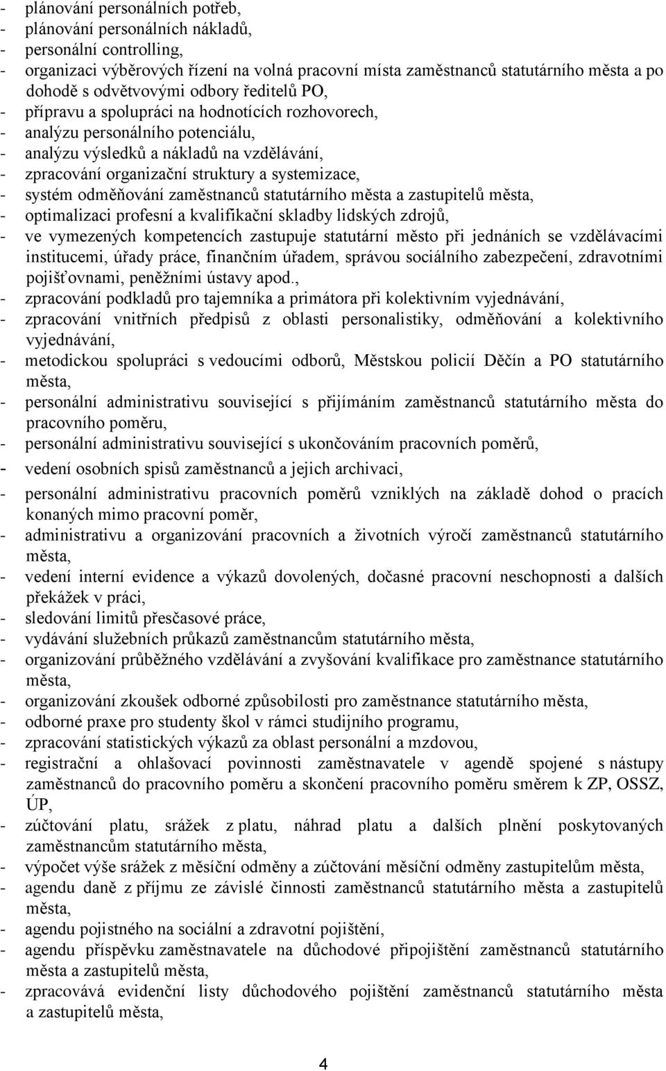 systemizace, - systém odměňování zaměstnanců statutárního města a zastupitelů města, - optimalizaci profesní a kvalifikační skladby lidských zdrojů, - ve vymezených kompetencích zastupuje statutární