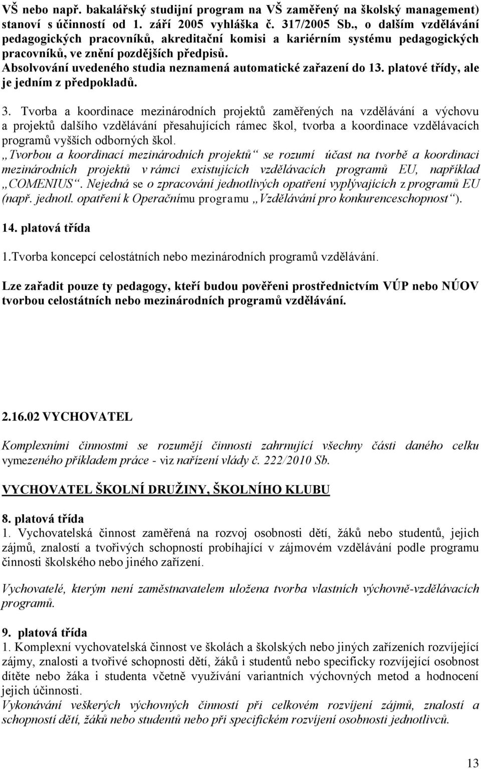 Absolvování uvedeného studia neznamená automatické zařazení do 13. platové třídy, ale je jedním z předpokladů. 3.