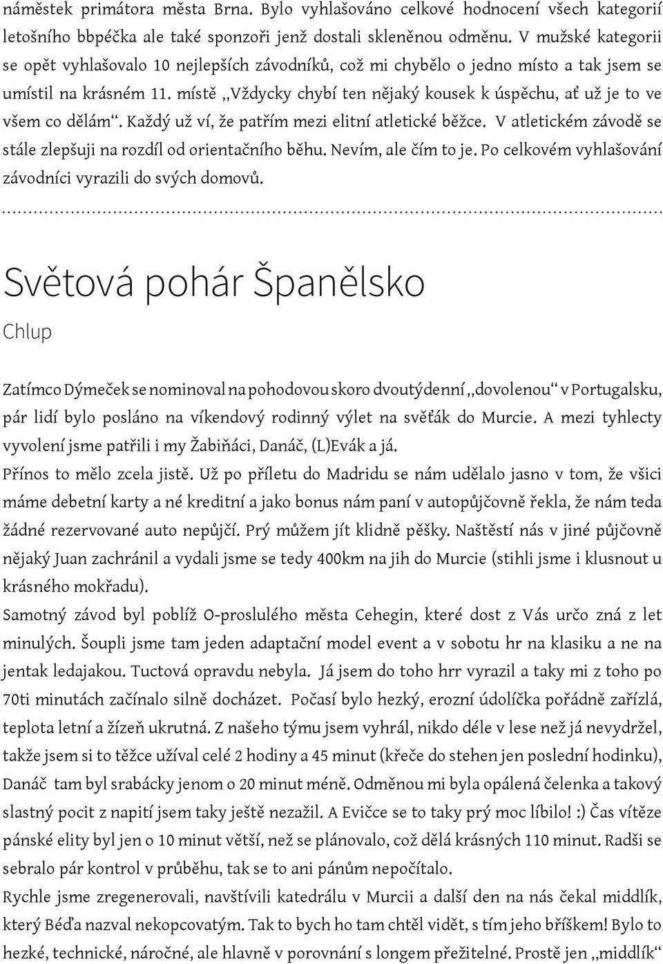 místě Vždycky chybí ten nějaký kousek k úspěchu, ať už je to ve všem co dělám. Každý už ví, že patřím mezi elitní atletické běžce. V atletickém závodě se stále zlepšuji na rozdíl od orientačního běhu.