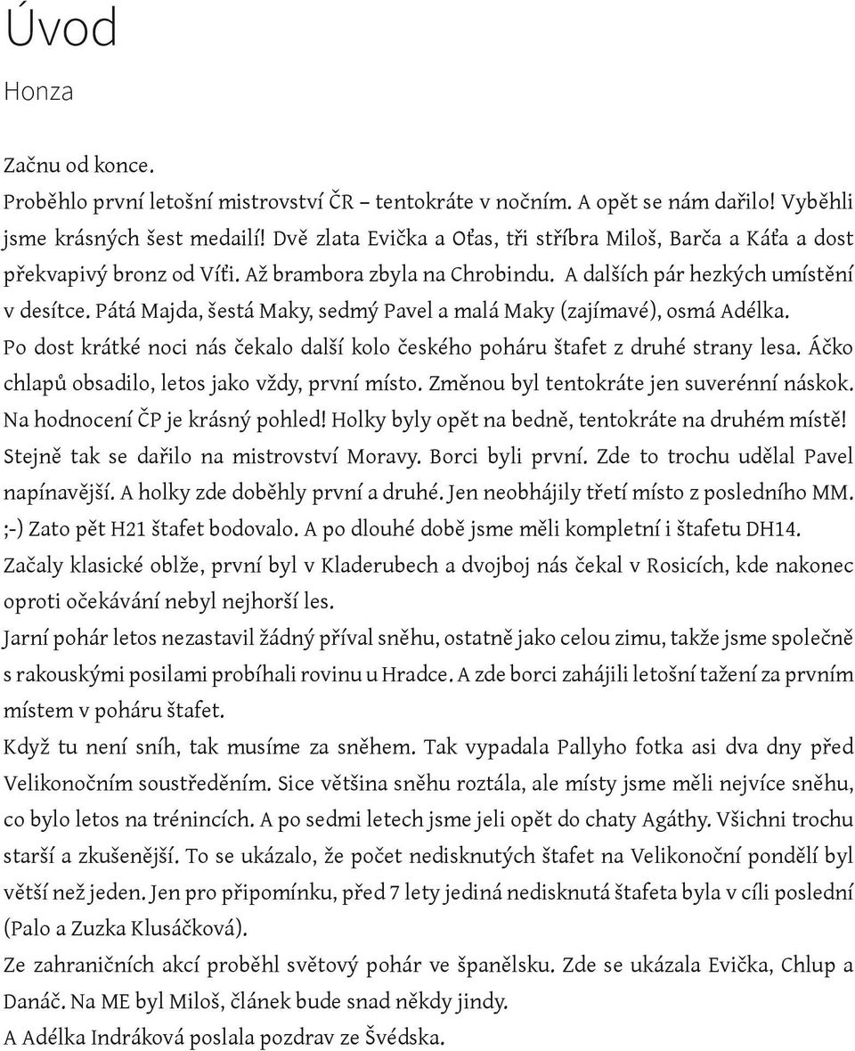 Pátá Majda, šestá Maky, sedmý Pavel a malá Maky (zajímavé), osmá Adélka. Po dost krátké noci nás čekalo další kolo českého poháru štafet z druhé strany lesa.