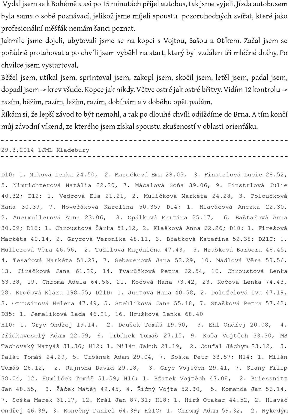 Jakmile jsme dojeli, ubytovali jsme se na kopci s Vojtou, Sašou a Otíkem. Začal jsem se pořádně protahovat a po chvíli jsem vyběhl na start, který byl vzdálen tři mléčné dráhy.