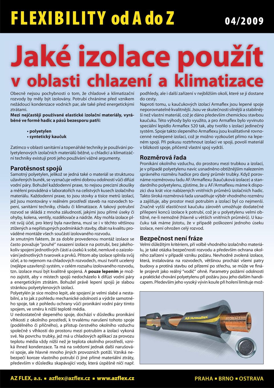 Mezi nejčastěji používané elastické izolační materiály, vyráběné ve formě hadic a pásů bezesporu patří: polyetylen syntetický kaučuk Zatímco v oblasti sanitární a topenářské techniky je používání