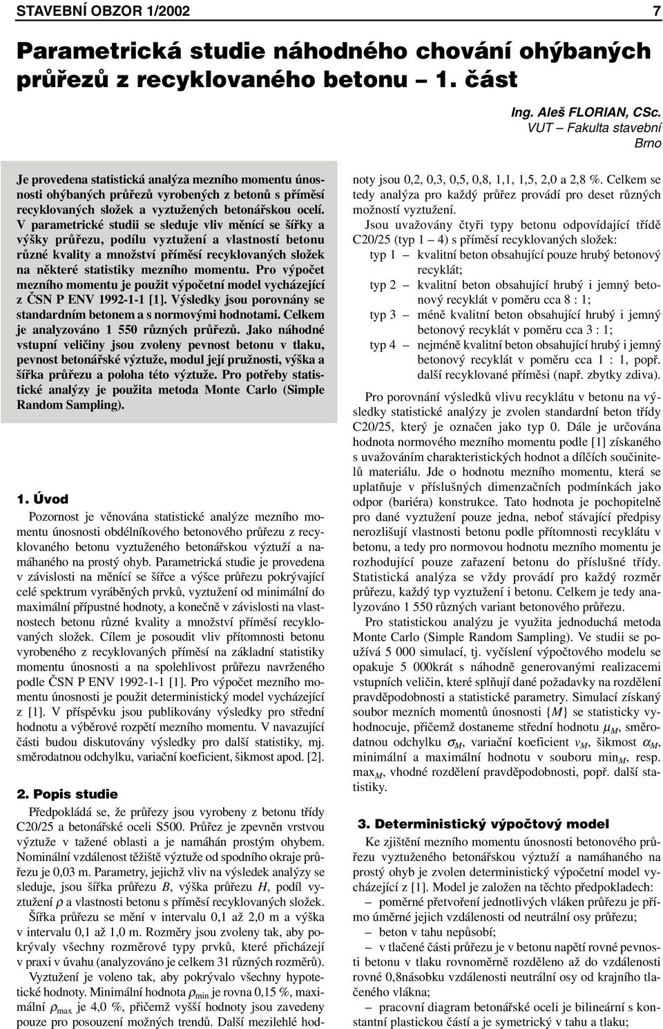 V parametrické studii se sleduje vliv měnící se šířky a výšky průřezu, podílu vyztužení a vlastností betonu různé kvality a množství příměsí recyklovaných složek na některé statistiky mezního momentu.