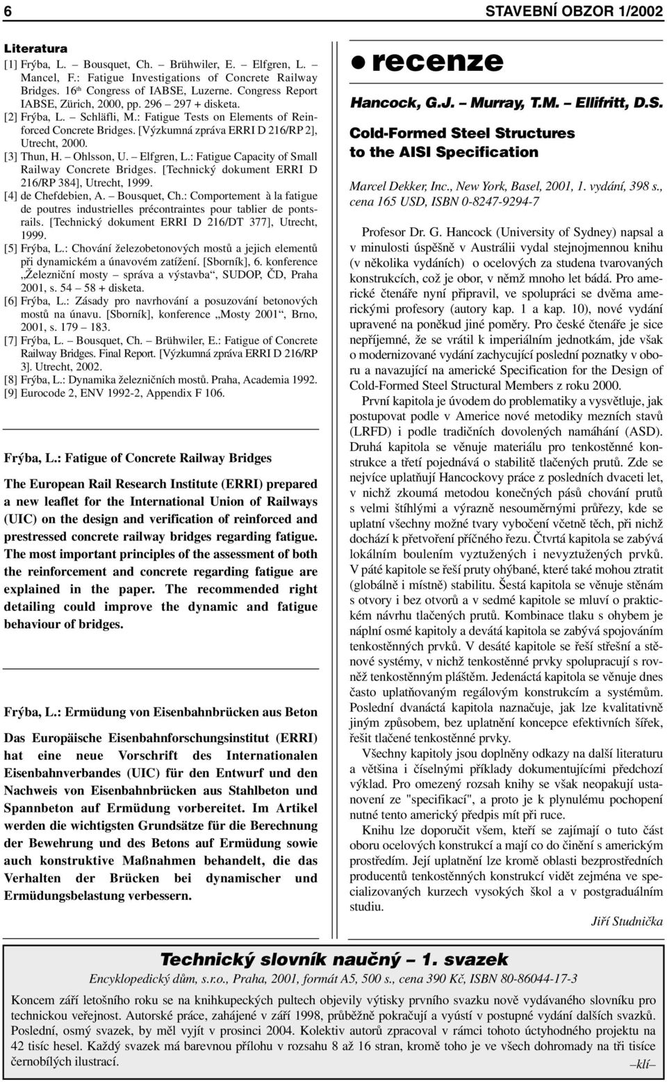 [3] Thun, H. Ohlsson, U. Elfgren, L.: Fatigue Capacity of Small Railway Concrete Bridges. [Technický dokument ERRI D 216/RP 384], Utrecht, 1999. [4] de Chefdebien, A. Bousquet, Ch.