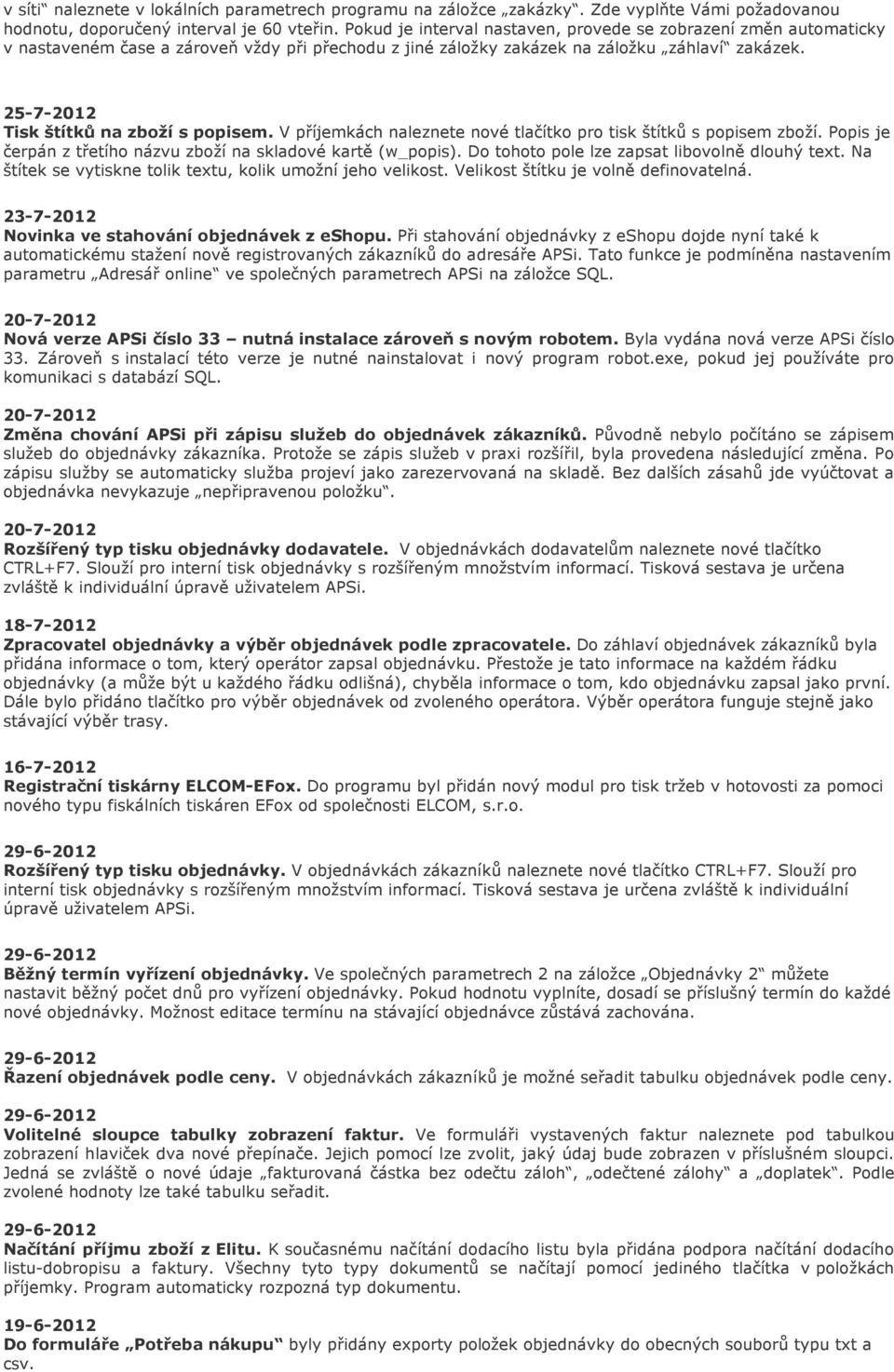 25-7-2012 Tisk štítků na zboží s popisem. V příjemkách naleznete nové tlačítko pro tisk štítků s popisem zboží. Popis je čerpán z třetího názvu zboží na skladové kartě (w_popis).