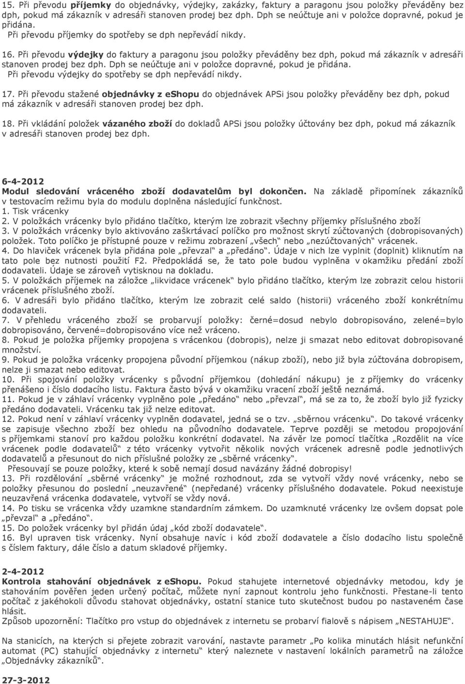 Při převodu výdejky do faktury a paragonu jsou položky převáděny bez dph, pokud má zákazník v adresáři stanoven prodej bez dph. Dph se neúčtuje ani v položce dopravné, pokud je přidána.