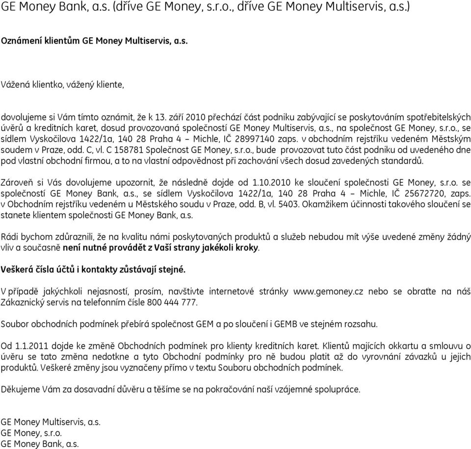v obchodním rejstříku vedeném Městským soudem v Praze, odd. C, vl. C 158781 Společnost GE Money, s.r.o., bude provozovat tuto část podniku od uvedeného dne pod vlastní obchodní firmou, a to na vlastní odpovědnost při zachování všech dosud zavedených standardů.