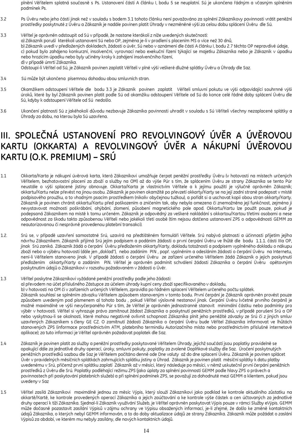 1 tohoto článku není považováno za splnění Zákazníkovy povinnosti vrátit peněžní prostředky poskytnuté z Úvěru a Zákazník je nadále povinen platit Úhrady v nezměněné výši za celou dobu splácení Úvěru