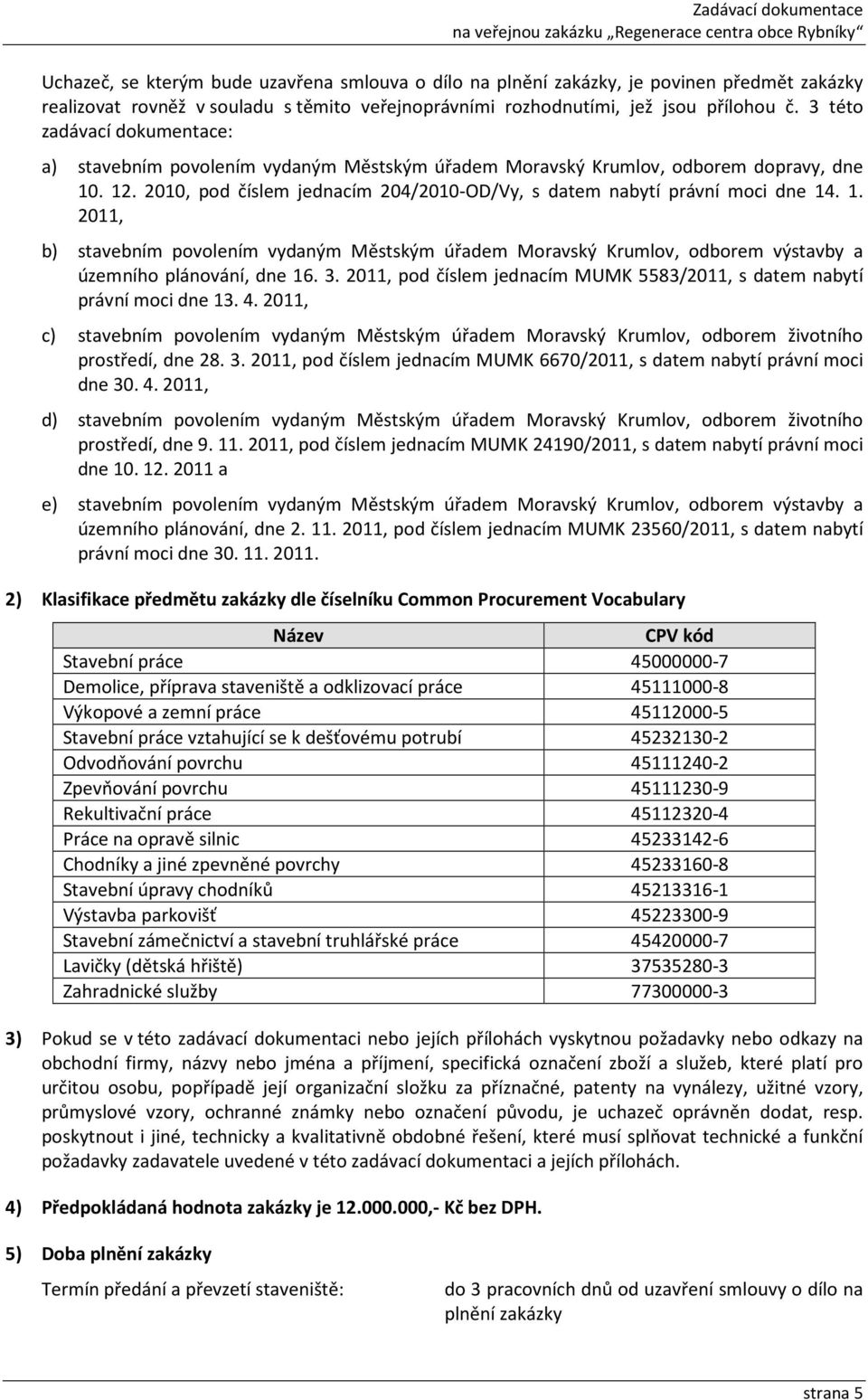 1. 2011, b) stavebním povolením vydaným Městským úřadem Moravský Krumlov, odborem výstavby a územního plánování, dne 16. 3. 2011, pod číslem jednacím MUMK 5583/2011, s datem nabytí právní moci dne 13.