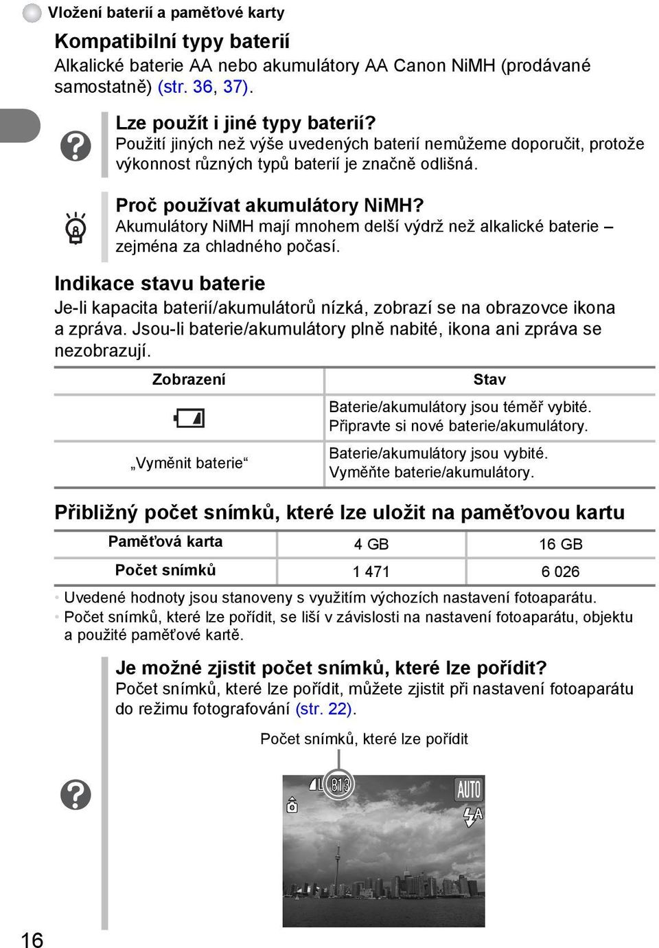 Akumulátory NiMH mají mnohem delší výdrž než alkalické baterie zejména za chladného počasí. Indikace stavu baterie Je-li kapacita baterií/akumulátorů nízká, zobrazí se na obrazovce ikona a zpráva.