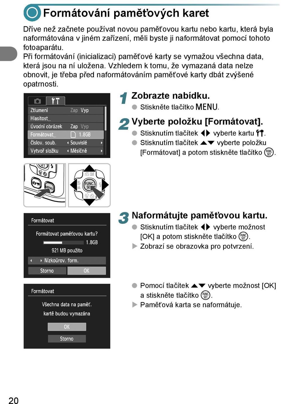 Vzhledem k tomu, že vymazaná data nelze obnovit, je třeba před naformátováním paměťové karty dbát zvýšené opatrnosti. Zobrazte nabídku. 1 Stiskněte tlačítko n. Vyberte položku [Formátovat].