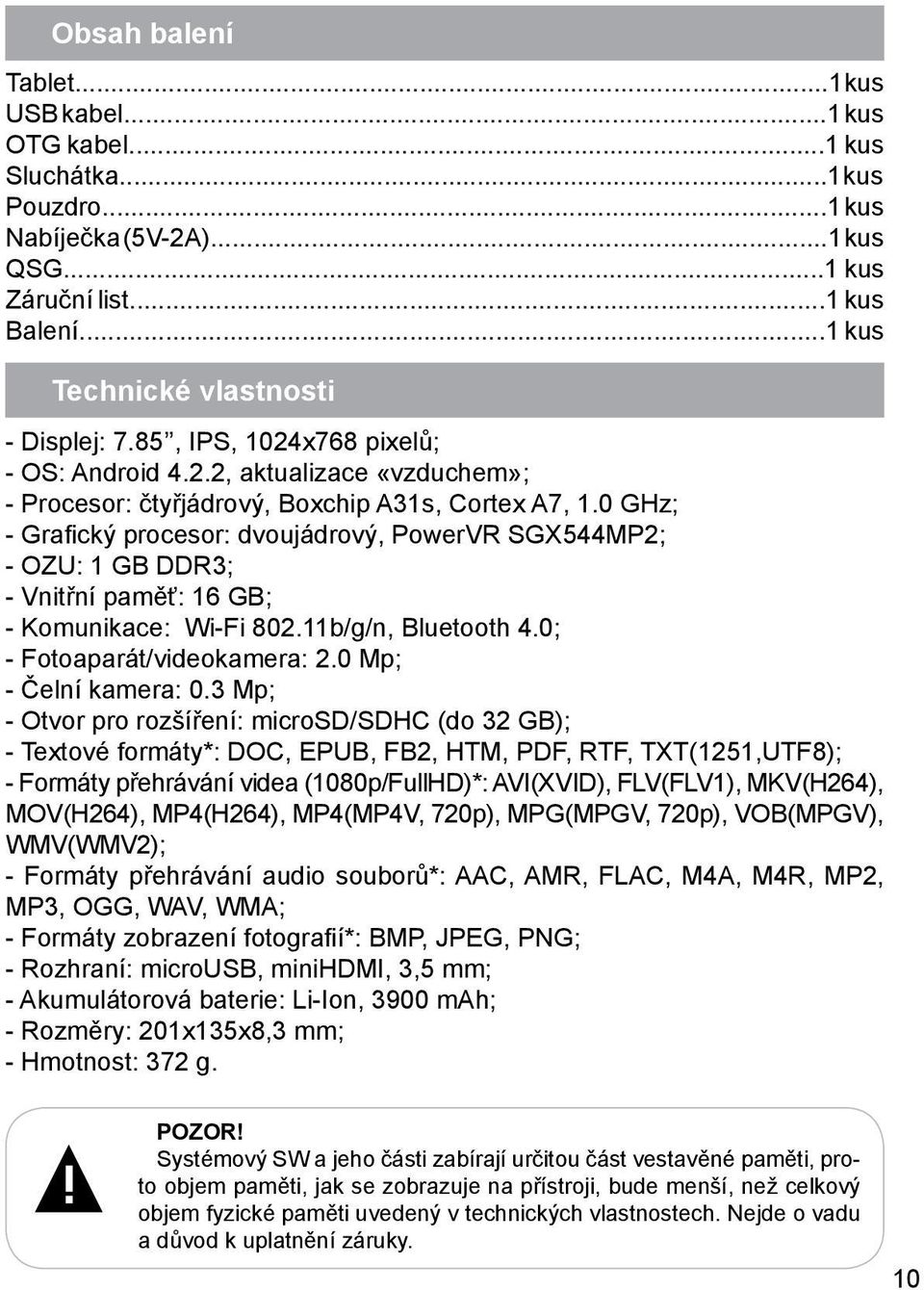 0 GHz; - Grafický procesor: dvoujádrový, PowerVR SGX544MP2; - ОZU: 1 GB DDR3; - Vnitřní paměť: 16 GB; - Komunikace: Wi-Fi 802.11b/g/n, Bluetooth 4.0; - Fotoaparát/videokamera: 2.