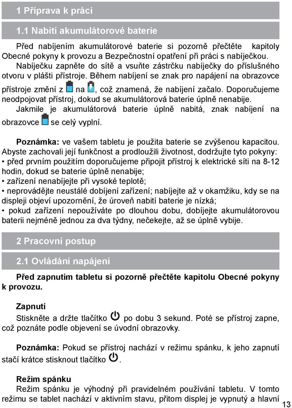 Doporučujeme neodpojovat přístroj, dokud se akumulátorová baterie úplně nenabije. Jakmile je akumulátorová baterie úplně nabitá, znak nabíjení na obrazovce se celý vyplní.