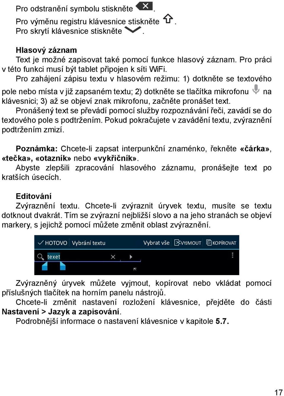 Pro zahájení zápisu textu v hlasovém režimu: 1) dotkněte se textového pole nebo místa v již zapsaném textu; 2) dotkněte se tlačítka mikrofonu na klávesnici; 3) až se objeví znak mikrofonu, začněte