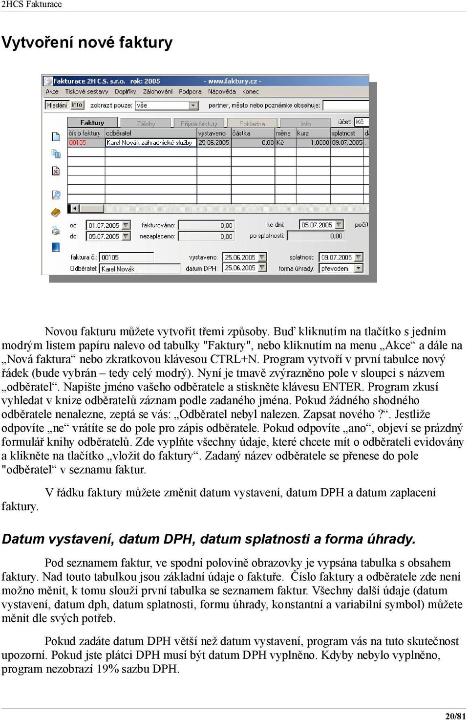 Program vytvoří v první tabulce nový řádek (bude vybrán tedy celý modrý). Nyní je tmavě zvýrazněno pole v sloupci s názvem odběratel. Napište jméno vašeho odběratele a stiskněte klávesu ENTER.