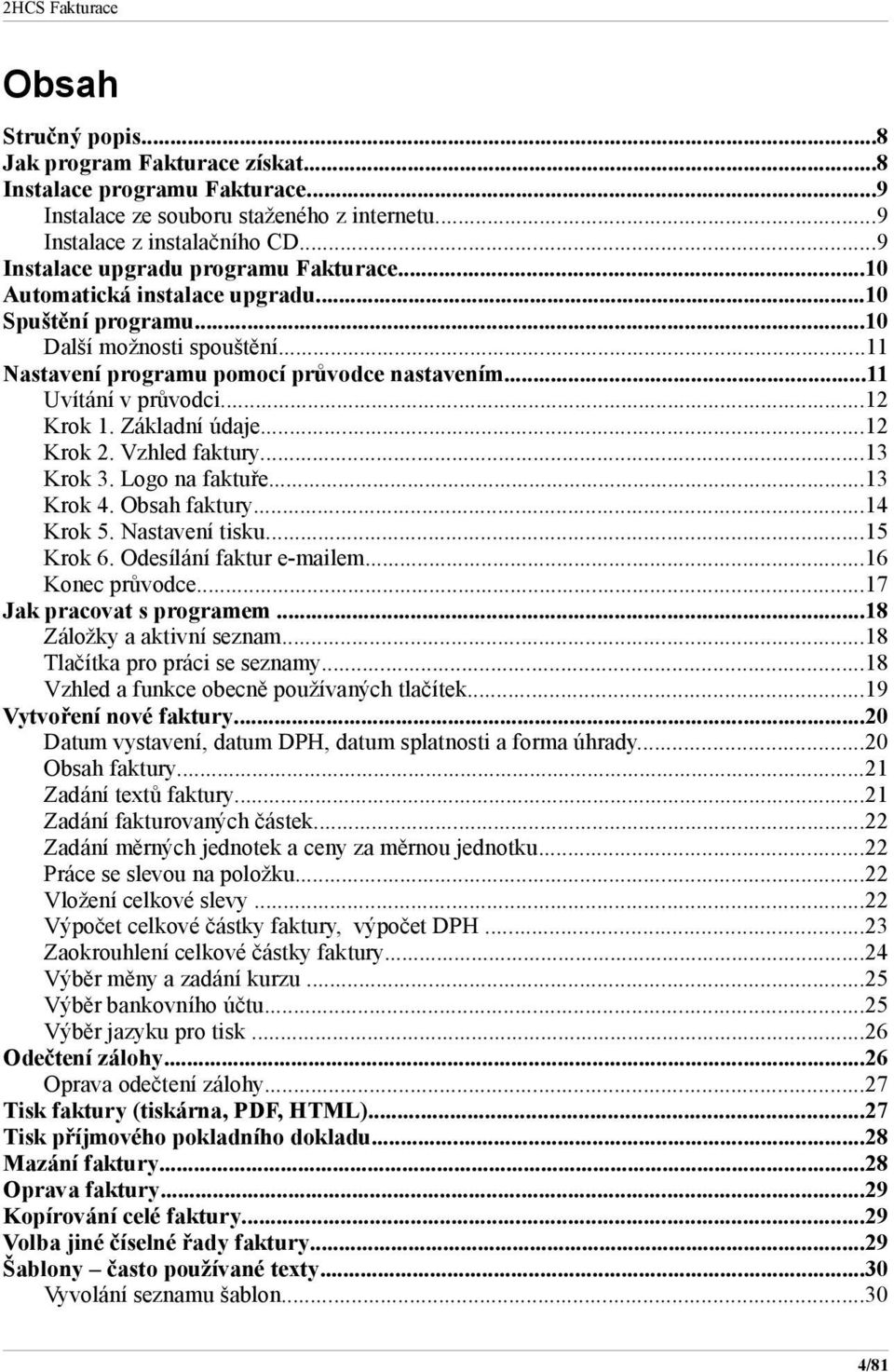 ..11 Uvítání v průvodci...12 Krok 1. Základní údaje...12 Krok 2. Vzhled faktury...13 Krok 3. Logo na faktuře...13 Krok 4. Obsah faktury...14 Krok 5. Nastavení tisku...15 Krok 6.