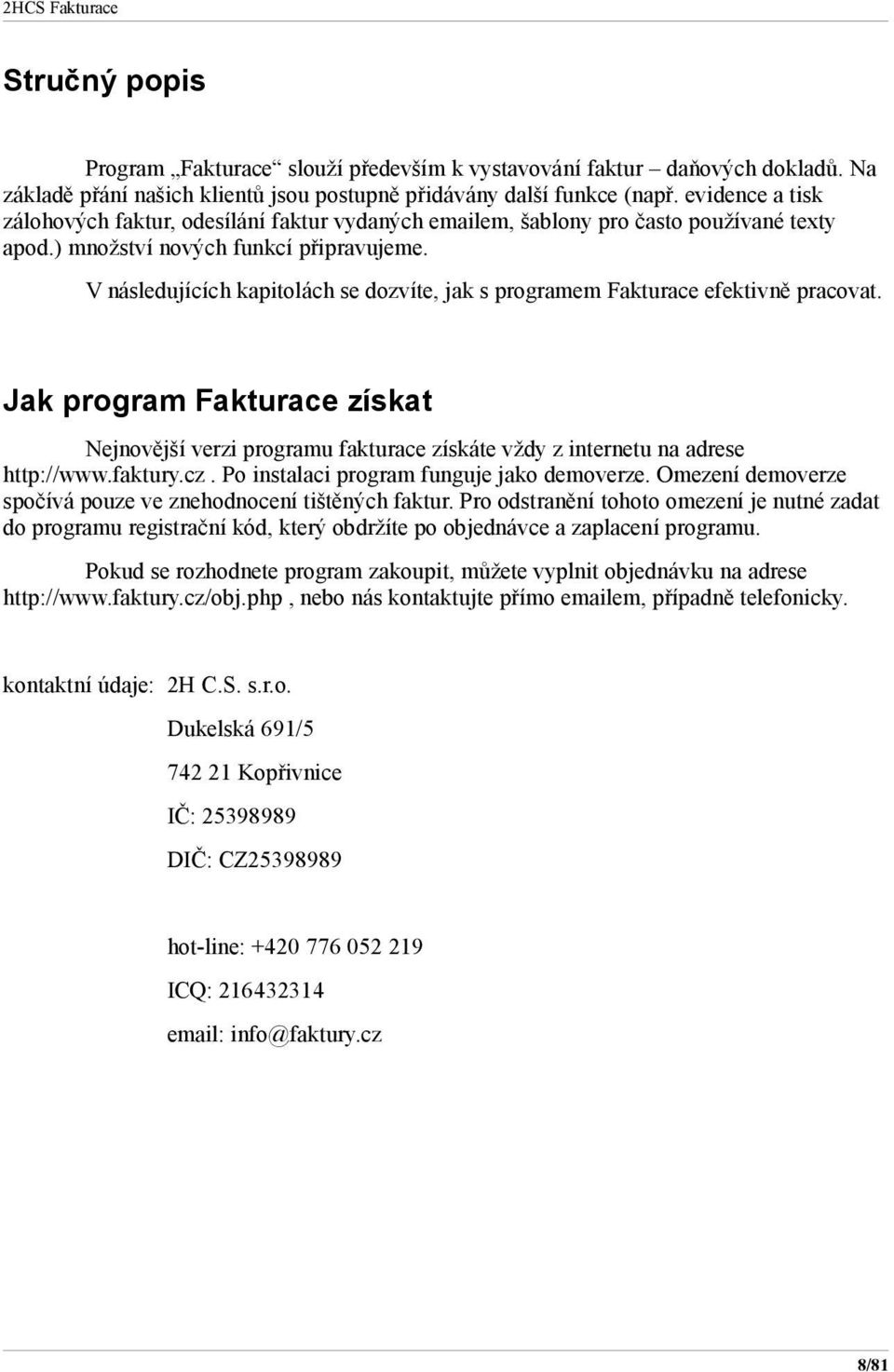 V následujících kapitolách se dozvíte, jak s programem Fakturace efektivně pracovat. Jak program Fakturace získat Nejnovější verzi programu fakturace získáte vždy z internetu na adrese http://www.