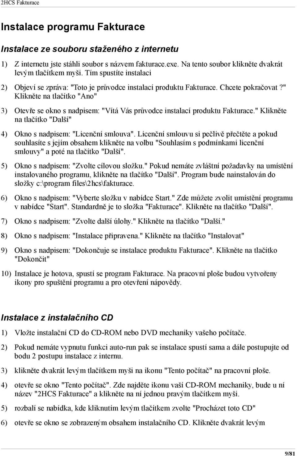 " Klikněte na tlačítko "Ano" 3) Otevře se okno s nadpisem: "Vítá Vás průvodce instalací produktu Fakturace." Klikněte na tlačítko "Další" 4) Okno s nadpisem: "Licenční smlouva".