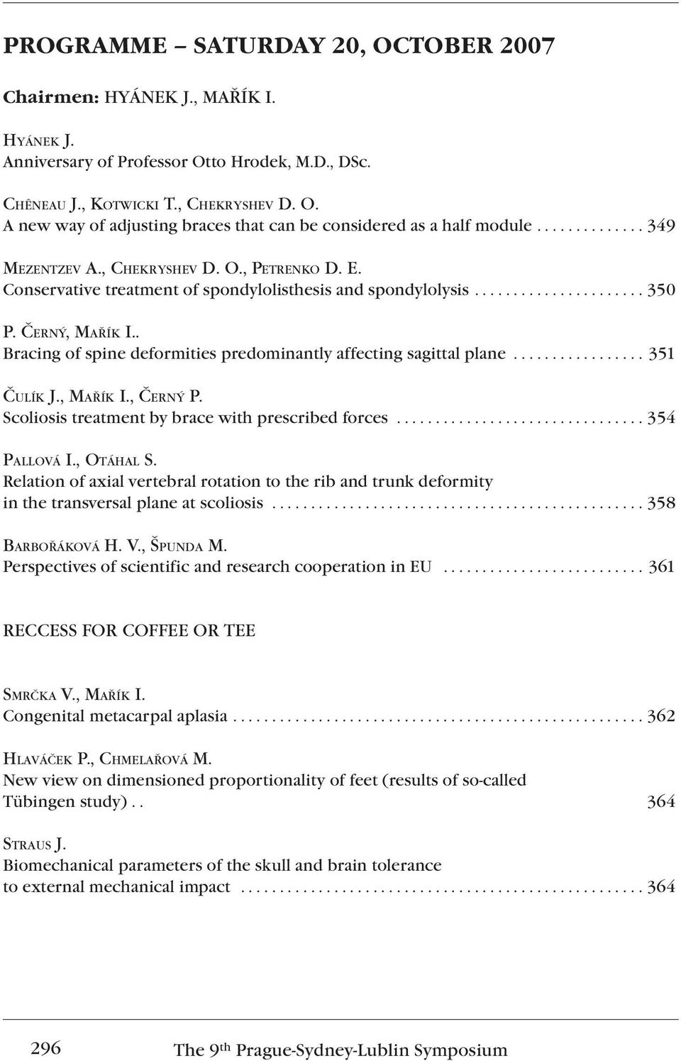 . Bracing of spine deformities predominantly affecting sagittal plane................. 351 ČULÍK J., MAŘÍK I., ČERNÝ P. Scoliosis treatment by brace with prescribed forces................................ 354 PALLOVÁ I.