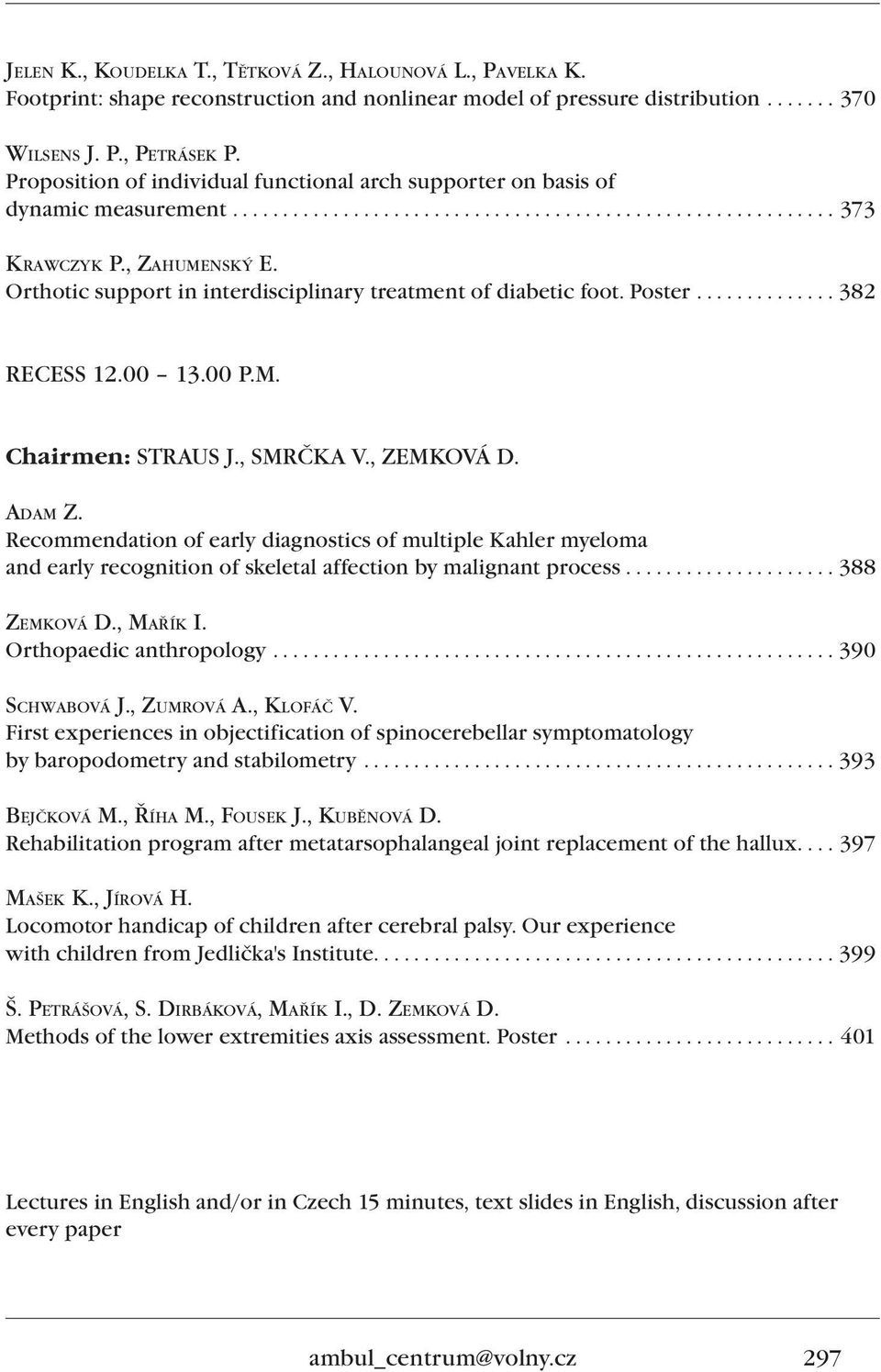 Orthotic support in interdisciplinary treatment of diabetic foot. Poster.............. 382 RECESS 12.00 13.00 P.M. Chairmen: STRAUS J., SMRČKA V., ZEMKOVÁ D. ADAM Z.