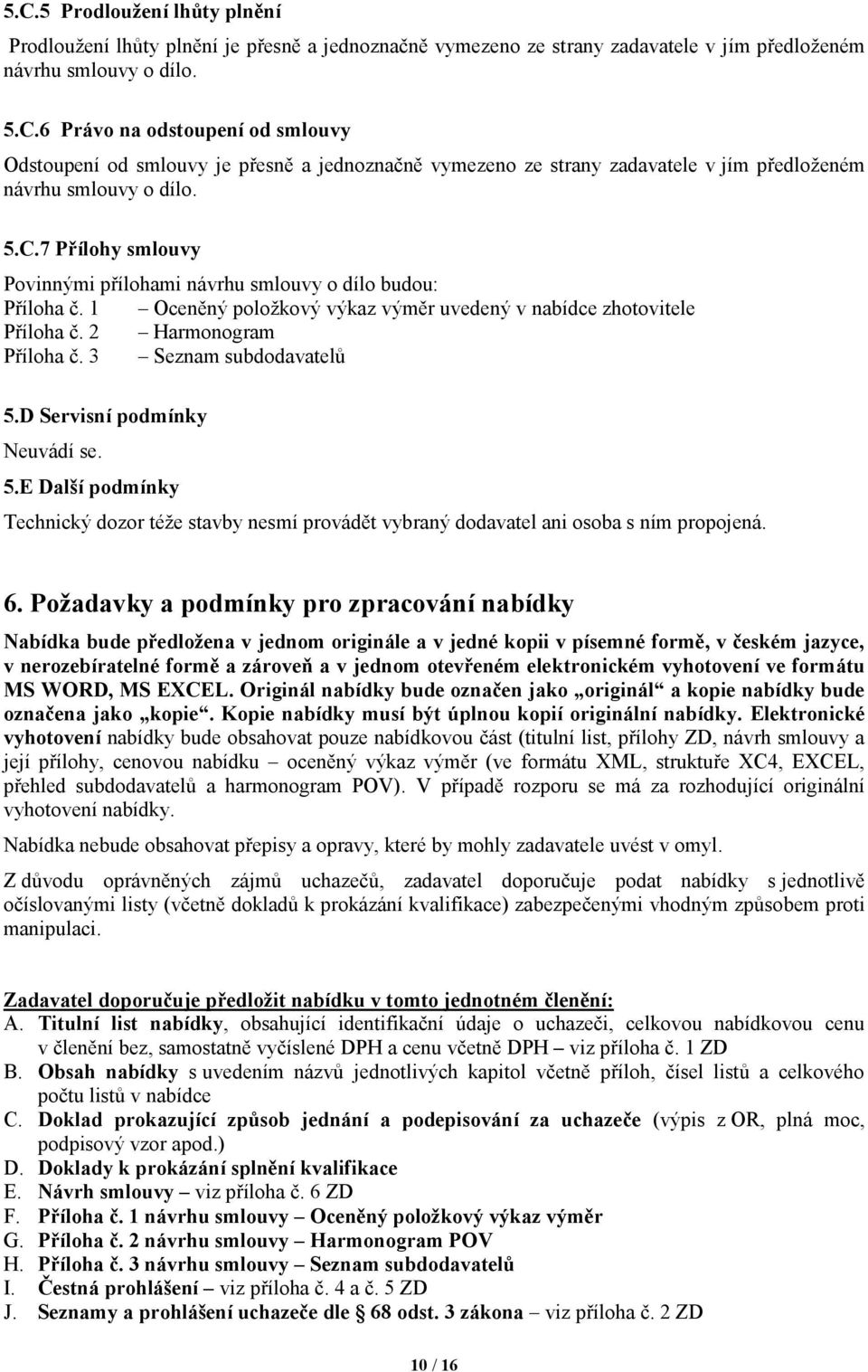 3 Seznam subdodavatelů 5.D Servisní podmínky Neuvádí se. 5.E Další podmínky Technický dozor téže stavby nesmí provádět vybraný dodavatel ani osoba s ním propojená. 6.