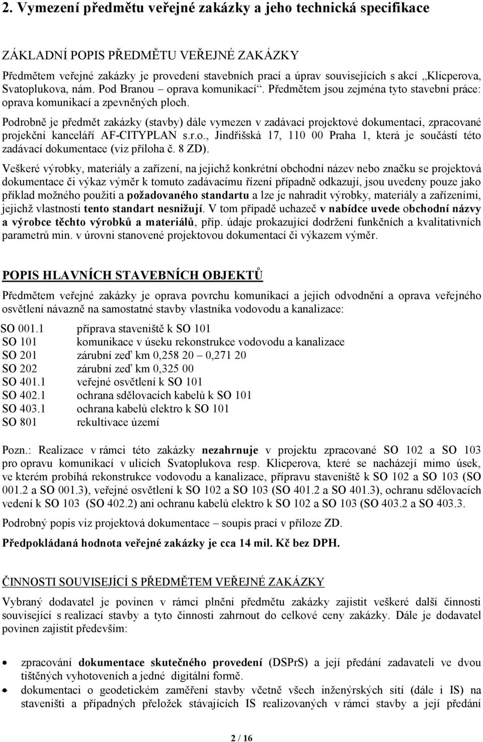 Podrobně je předmět zakázky (stavby) dále vymezen v zadávací projektové dokumentaci, zpracované projekční kanceláří AF-CITYPLAN s.r.o., Jindřišská 17, 110 00 Praha 1, která je součástí této zadávací dokumentace (viz příloha č.