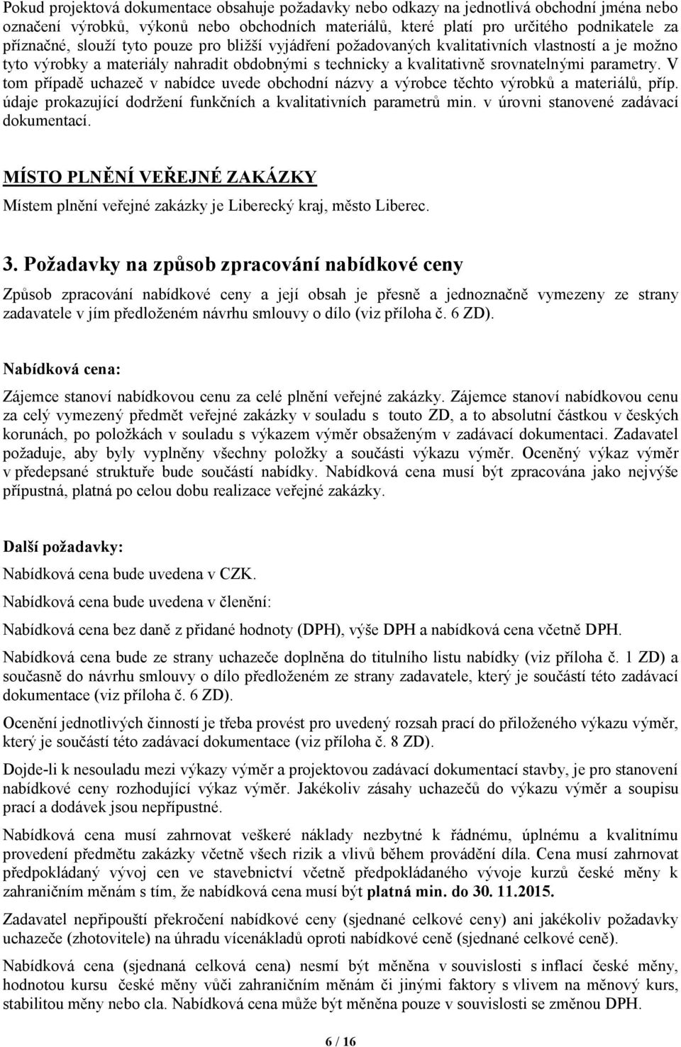 V tom případě uchazeč v nabídce uvede obchodní názvy a výrobce těchto výrobků a materiálů, příp. údaje prokazující dodržení funkčních a kvalitativních parametrů min.