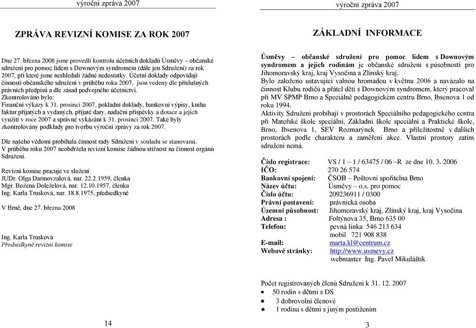 Účetní doklady odpovídají činnosti občanského sdruţení v průběhu roku 2007, jsou vedeny dle příslušných právních předpisů a dle zásad podvojného účetnictví. Zkontrolováno bylo: Finanční výkazy k 31.