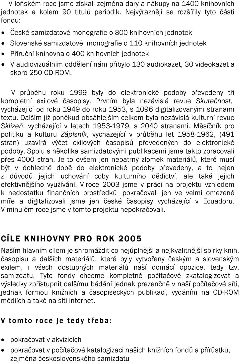 jednotek V audiovizuálním oddělení nám přibylo 130 audiokazet, 30 videokazet a skoro 250 CD-ROM. V průběhu roku 1999 byly do elektronické podoby převedeny tři kompletní exilové časopisy.