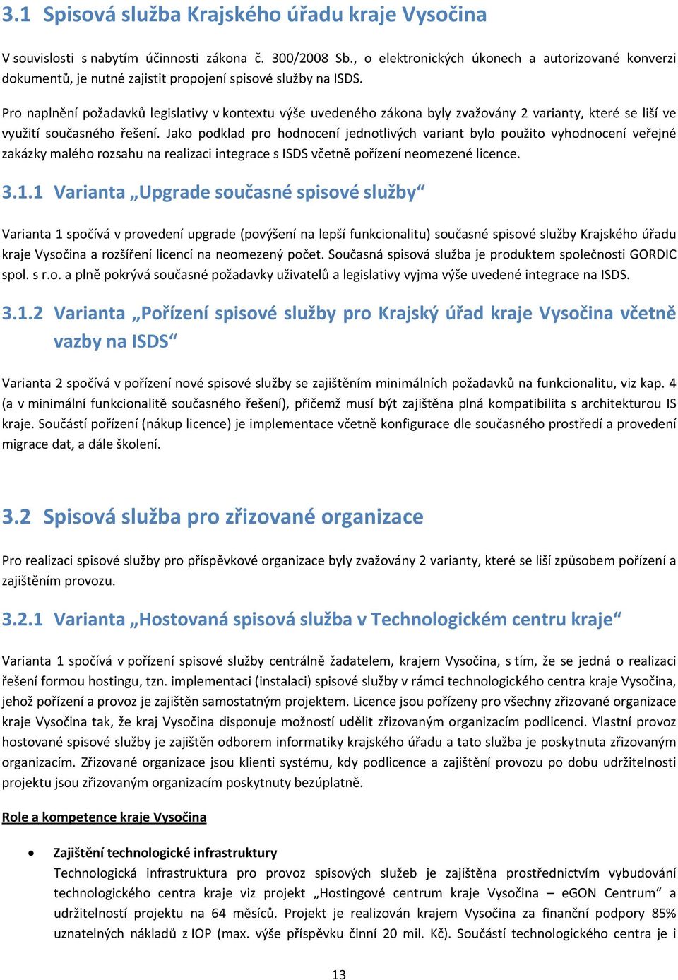 Pro naplnění požadavků legislativy v kontextu výše uvedeného zákona byly zvažovány 2 varianty, které se liší ve využití současného řešení.