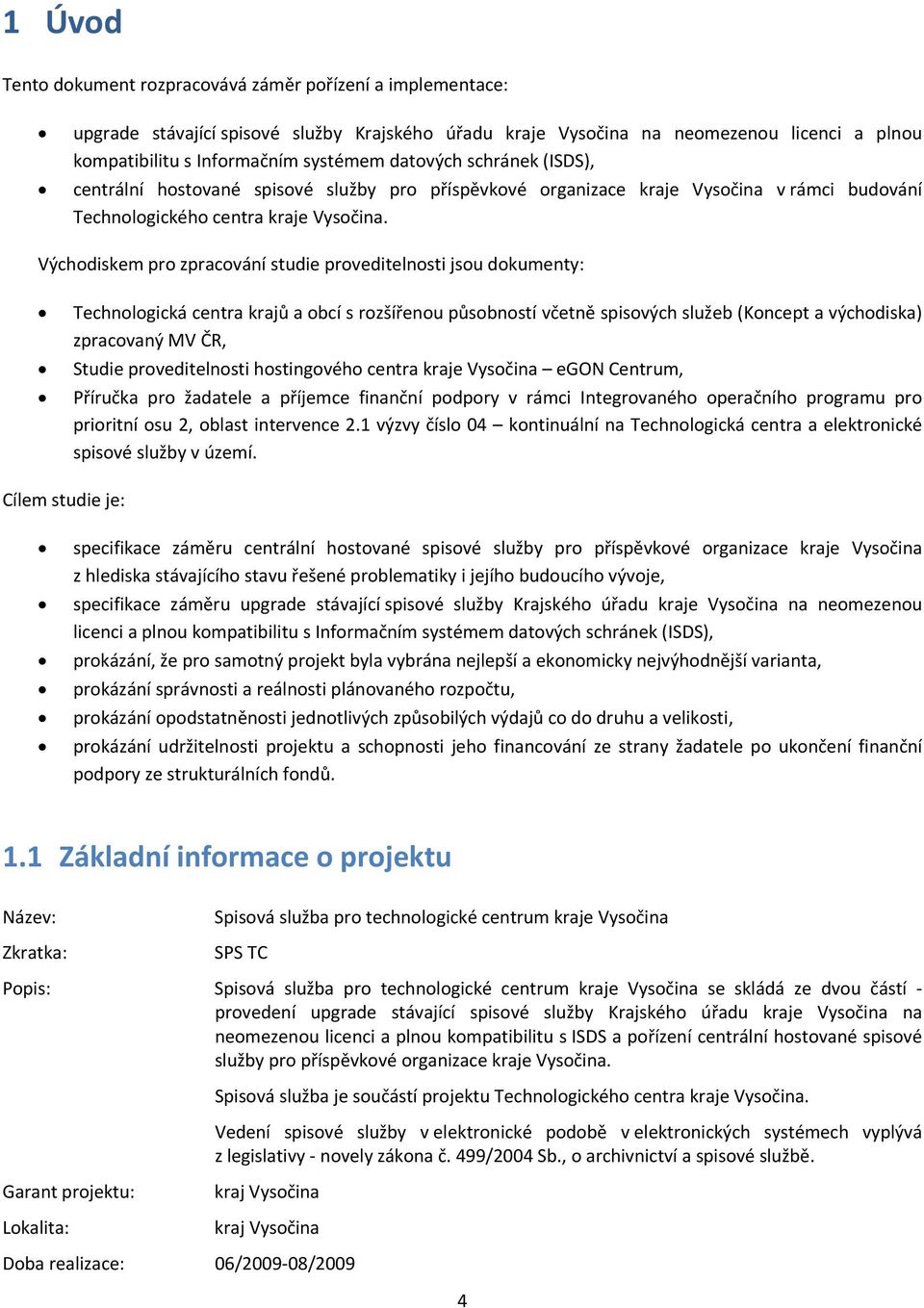 Východiskem pro zpracování studie proveditelnosti jsou dokumenty: Technologická centra krajů a obcí s rozšířenou působností včetně spisových služeb (Koncept a východiska) zpracovaný MV ČR, Studie