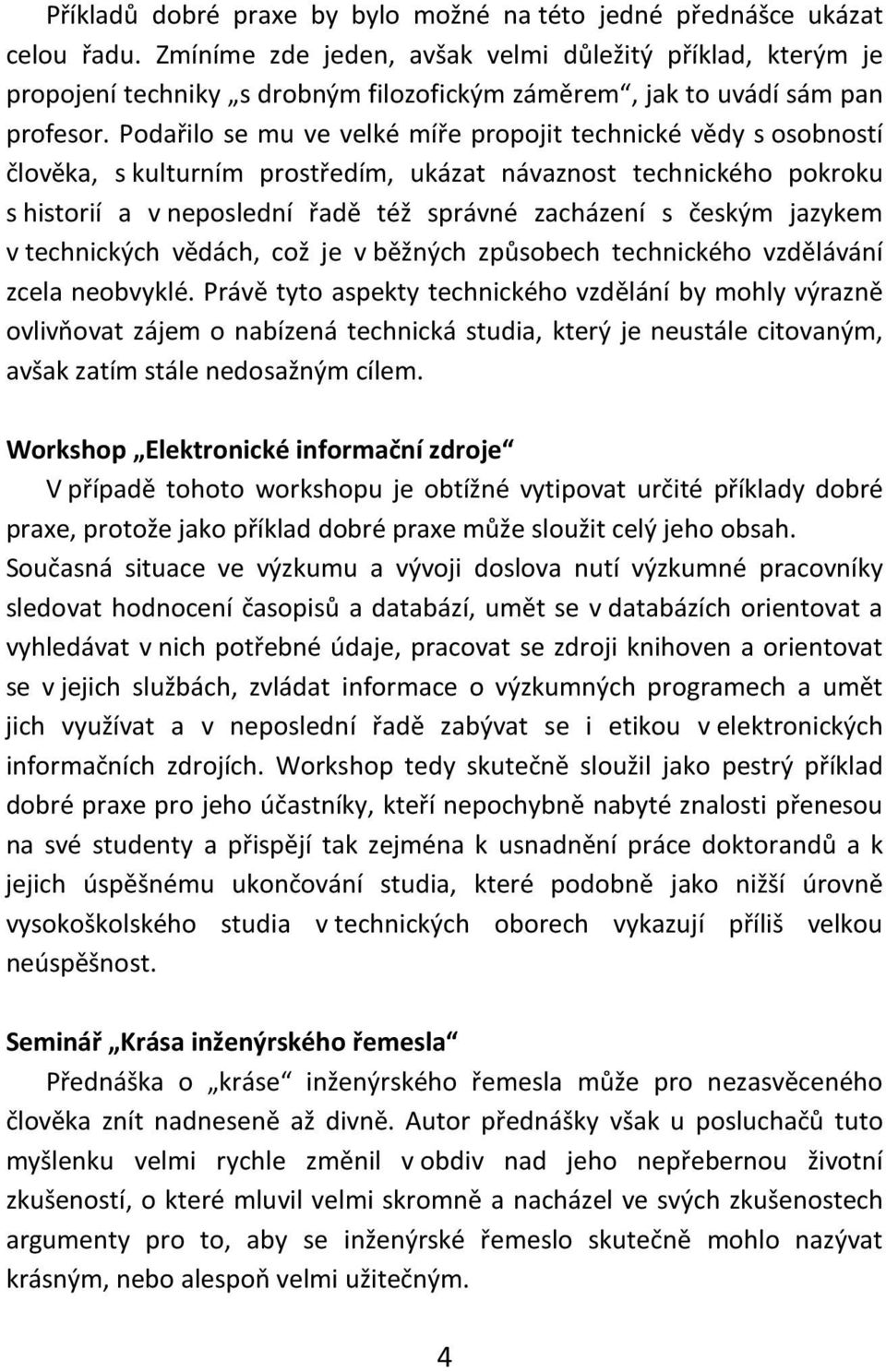 Podařilo se mu ve velké míře propojit technické vědy s osobností člověka, s kulturním prostředím, ukázat návaznost technického pokroku s historií a v neposlední řadě též správné zacházení s českým