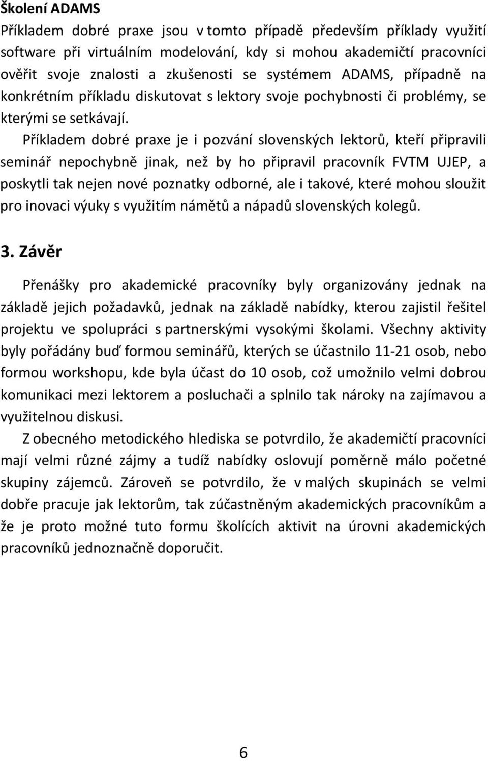 Příkladem dobré praxe je i pozvání slovenských lektorů, kteří připravili seminář nepochybně jinak, než by ho připravil pracovník FVTM UJEP, a poskytli tak nejen nové poznatky odborné, ale i takové,