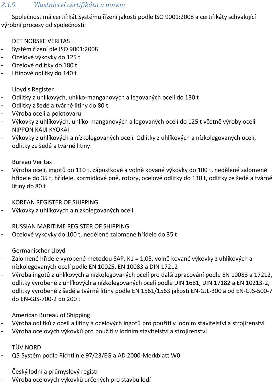 ISO 9001:2008 - Ocelové výkovky do 125 t - Ocelové odlitky do 180 t - Litinové odlitky do 140 t Lloyd's Register - Odlitky z uhlíkových, uhlíko-manganových a legovaných ocelí do 130 t - Odlitky z