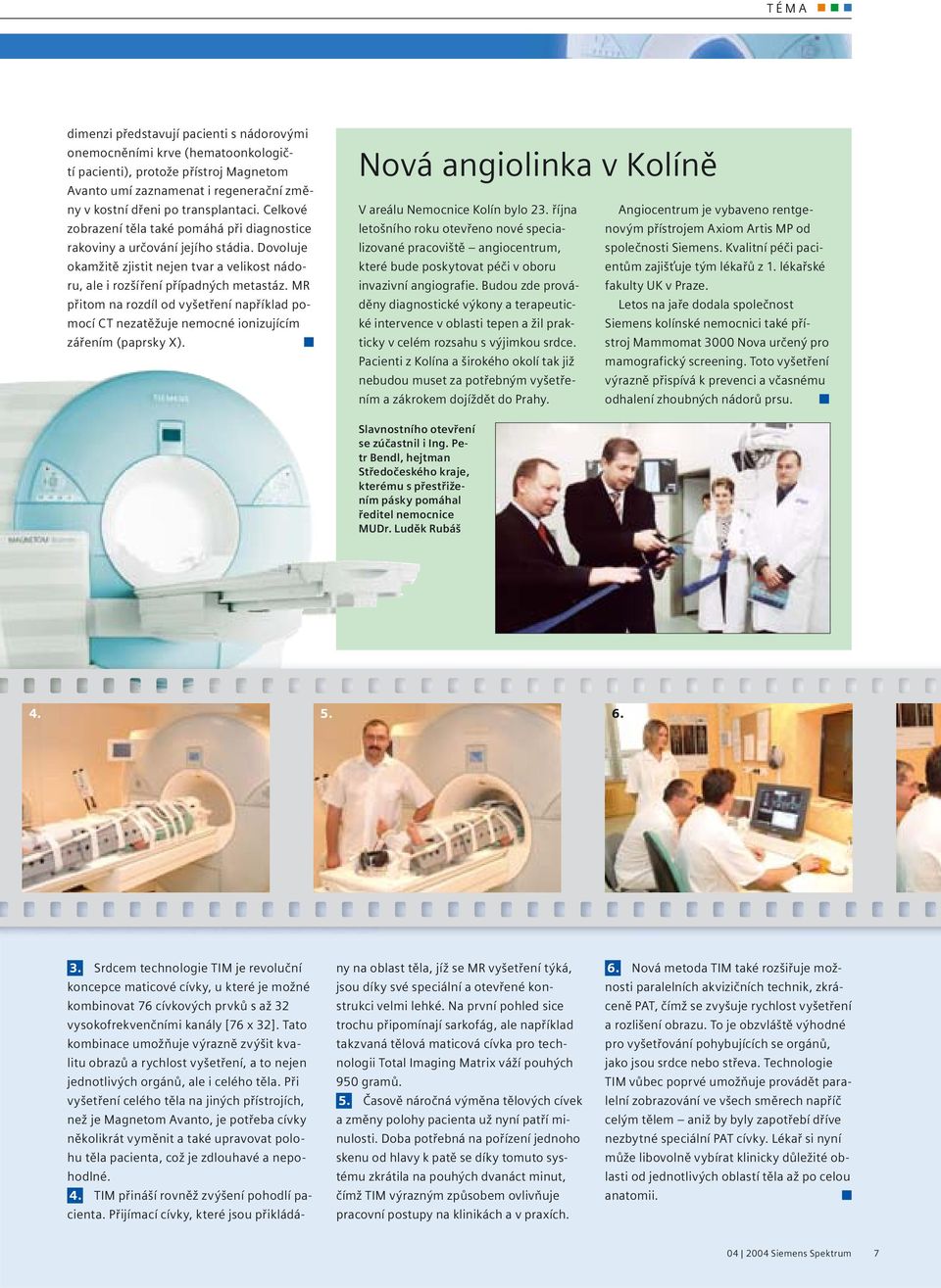 MR přitom na rozdíl od vyšetření například pomocí CT nezatěžuje nemocné ionizujícím zářením (paprsky X). Nová angiolinka v Kolíně V areálu Nemocnice Kolín bylo 23.
