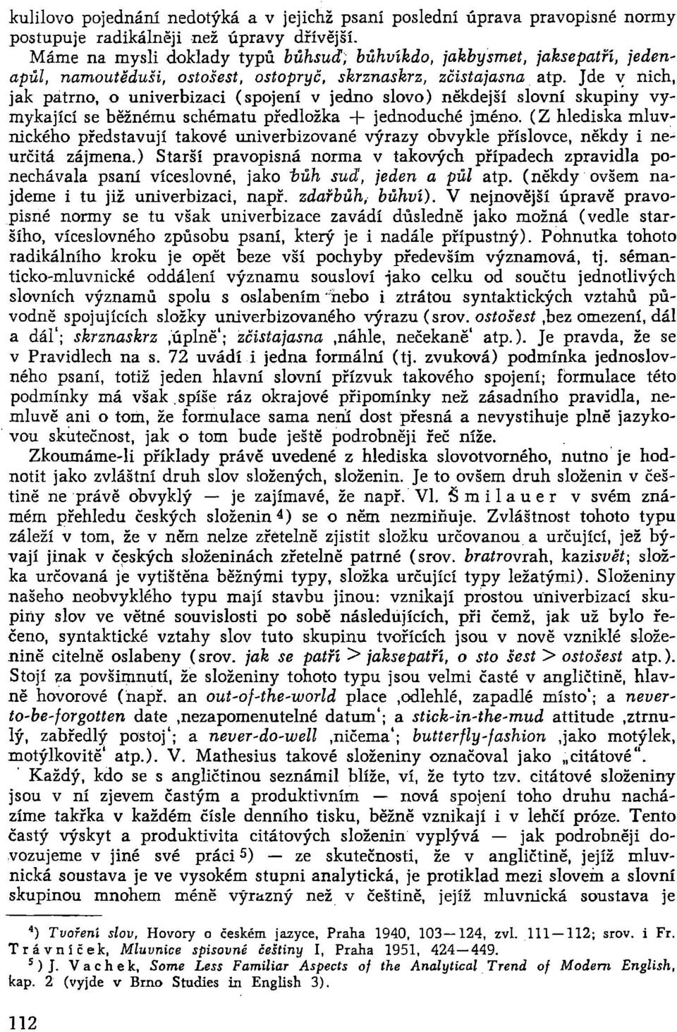 Jde ~ nich, jak patrno, o univerbizad (spojení v jedno slovo) někdejší slovní skupiny vymykající se běžnému schématu předložka + jednoduché jméno.