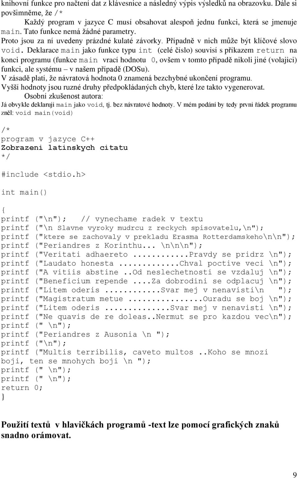 Deklarace main jako funkce typu int (celé číslo) souvisí s příkazem return na konci programu (funkce main vrací hodnotu 0, ovšem v tomto případě nikoli jiné (volajici) funkci, ale systému v našem