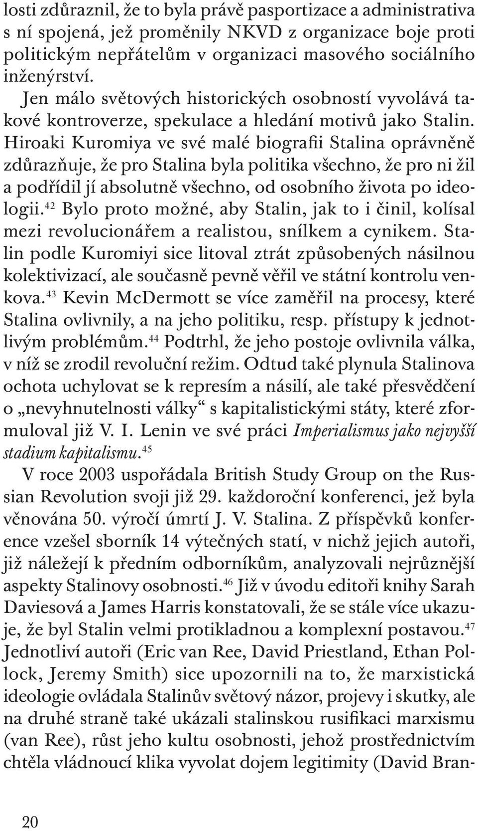 Hiroaki Kuromiya ve své malé biografii Stalina oprávněně zdůrazňuje, že pro Stalina byla politika všechno, že pro ni žil a podřídil jí absolutně všechno, od osobního života po ideologii.