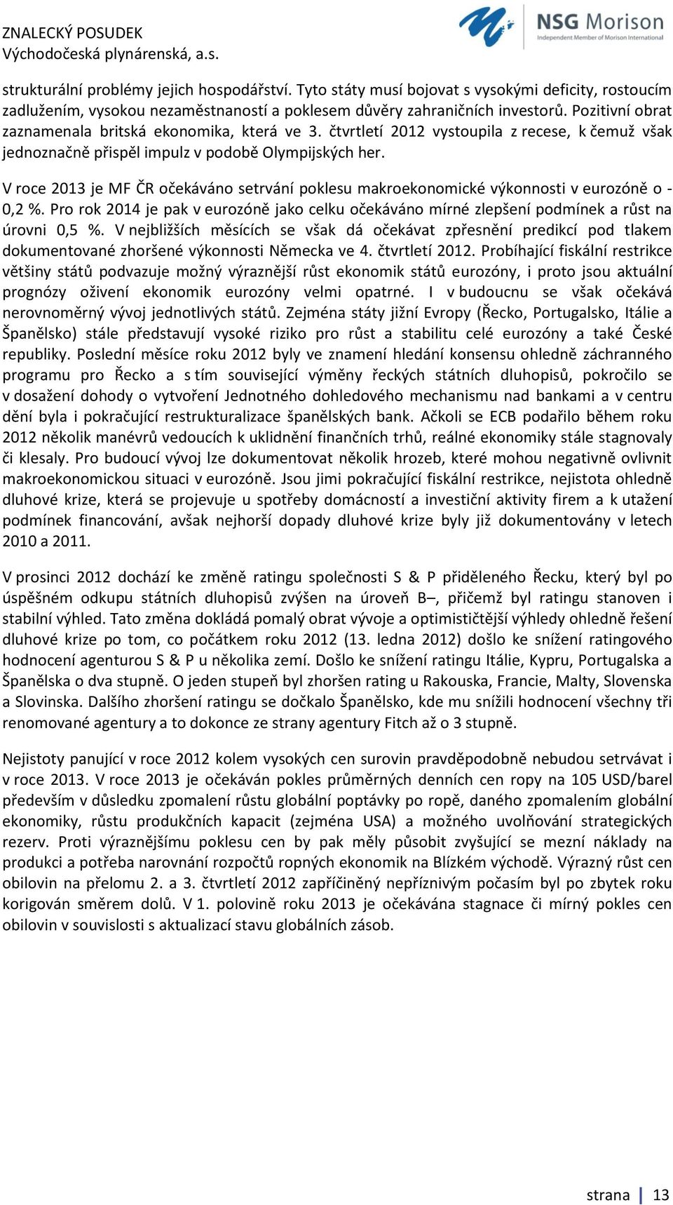 V roce 2013 je MF ČR očekáváno setrvání poklesu makroekonomické výkonnosti v eurozóně o - 0,2 %. Pro rok 2014 je pak v eurozóně jako celku očekáváno mírné zlepšení podmínek a růst na úrovni 0,5 %.