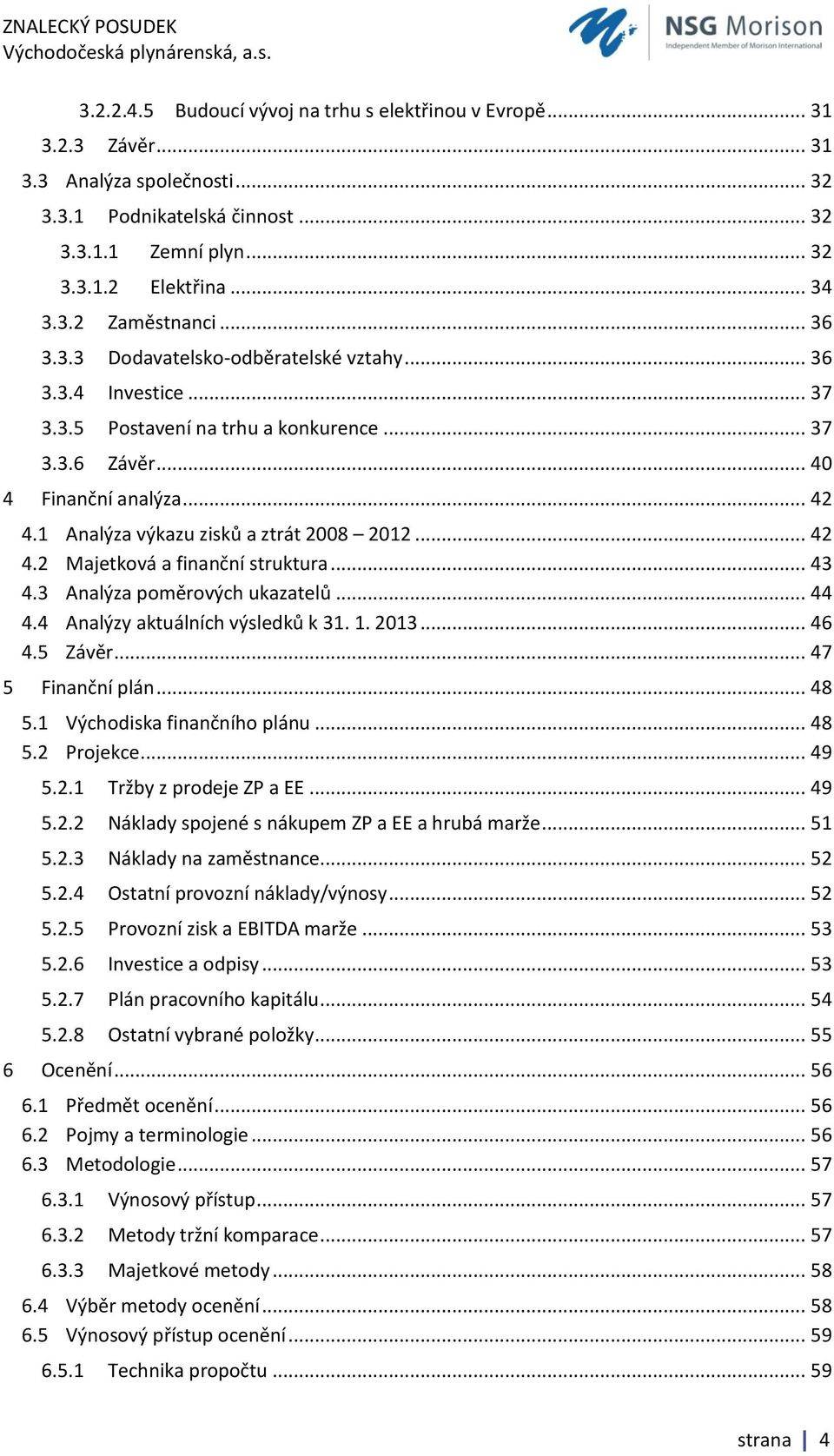 1 Analýza výkazu zisků a ztrát 2008 2012... 42 4.2 Majetková a finanční struktura... 43 4.3 Analýza poměrových ukazatelů... 44 4.4 Analýzy aktuálních výsledků k 31. 1. 2013... 46 4.5 Závěr.