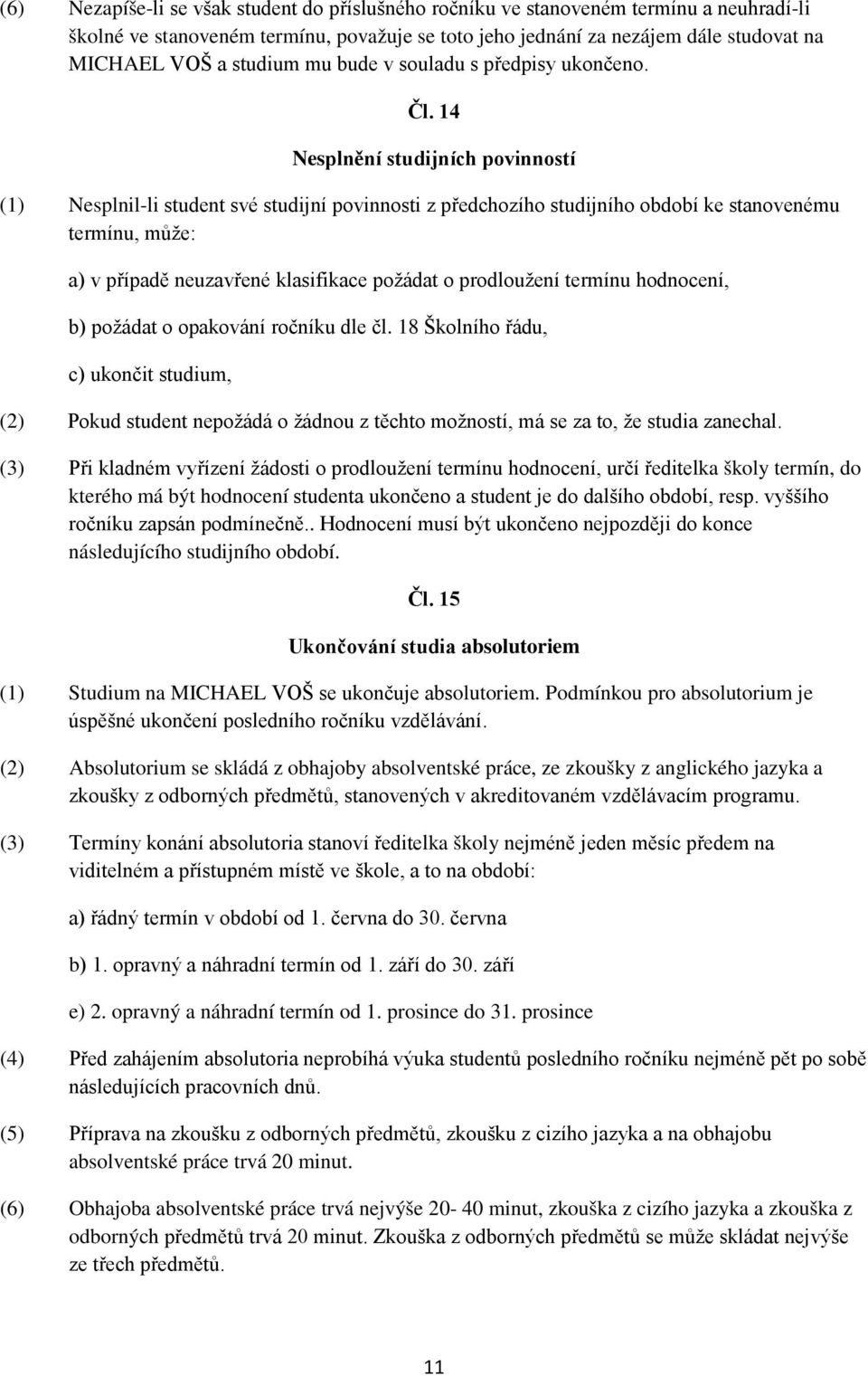 14 Nesplnění studijních povinností (1) Nesplnil-li student své studijní povinnosti z předchozího studijního období ke stanovenému termínu, může: a) v případě neuzavřené klasifikace požádat o