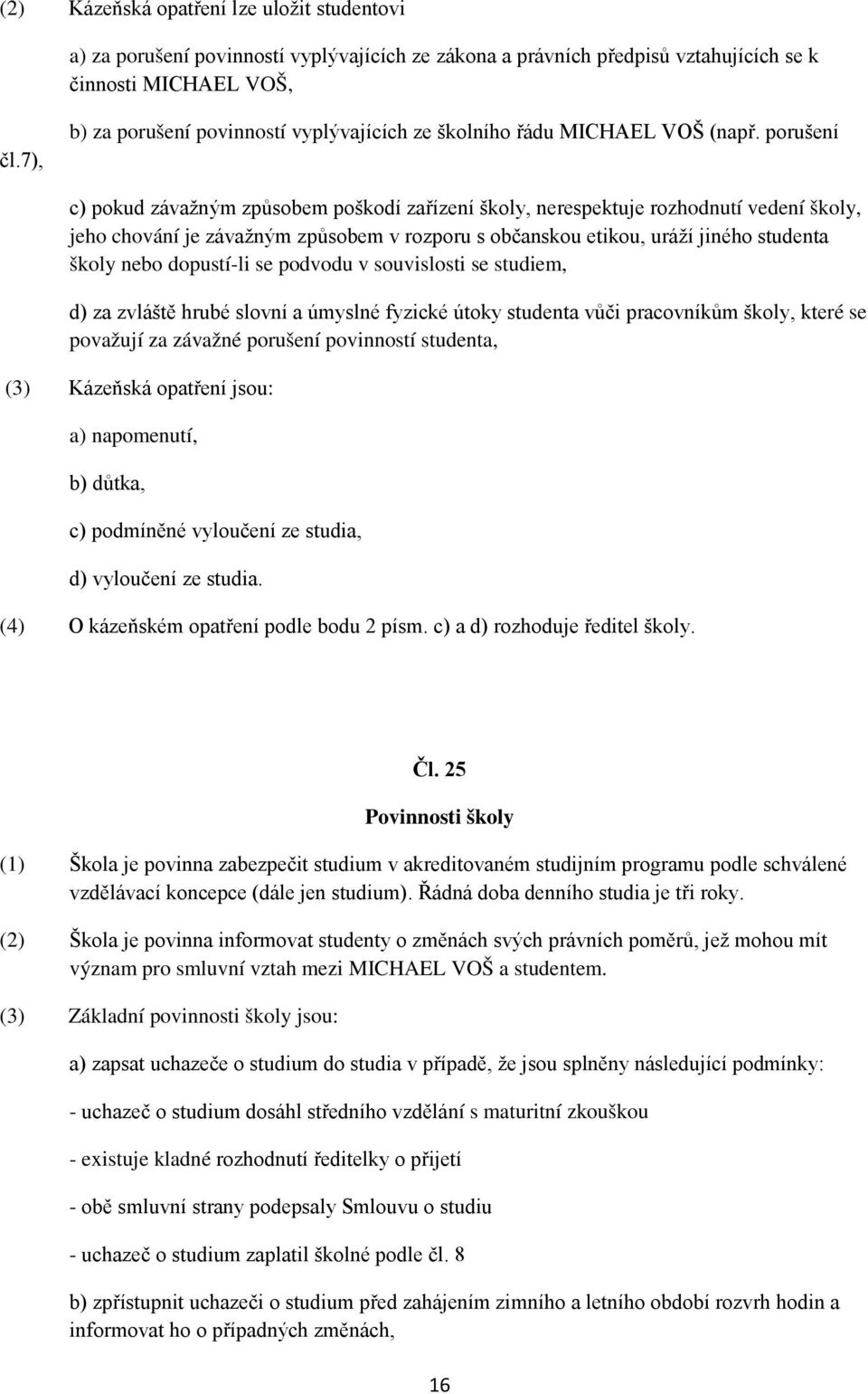 porušení c) pokud závažným způsobem poškodí zařízení školy, nerespektuje rozhodnutí vedení školy, jeho chování je závažným způsobem v rozporu s občanskou etikou, uráží jiného studenta školy nebo