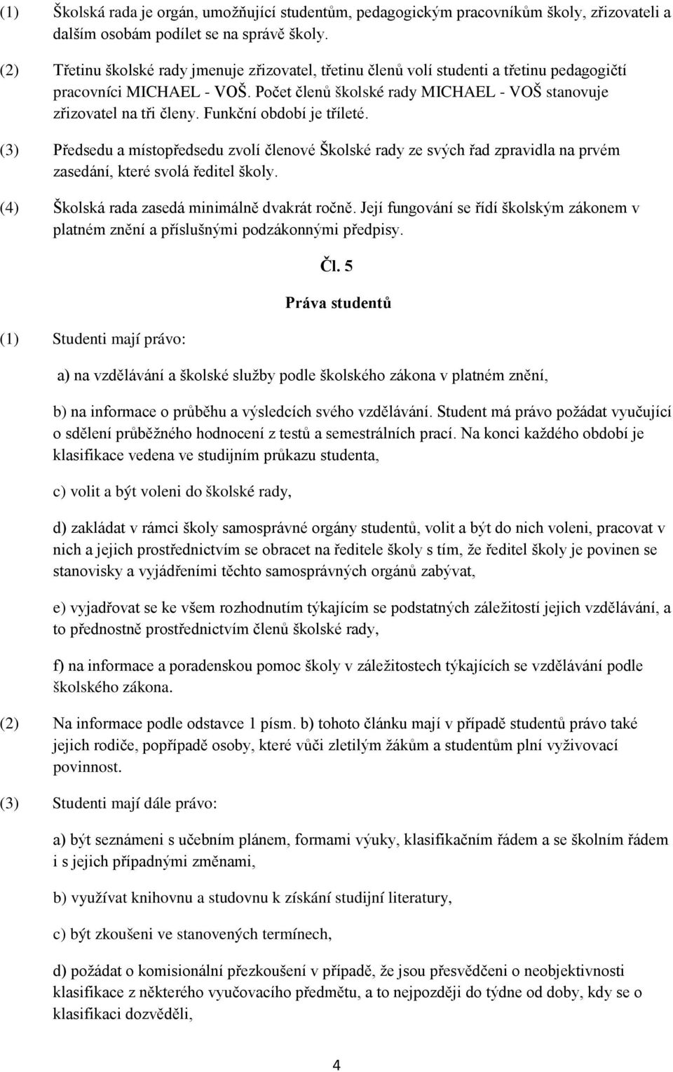 Funkční období je tříleté. (3) Předsedu a místopředsedu zvolí členové Školské rady ze svých řad zpravidla na prvém zasedání, které svolá ředitel školy. (4) Školská rada zasedá minimálně dvakrát ročně.