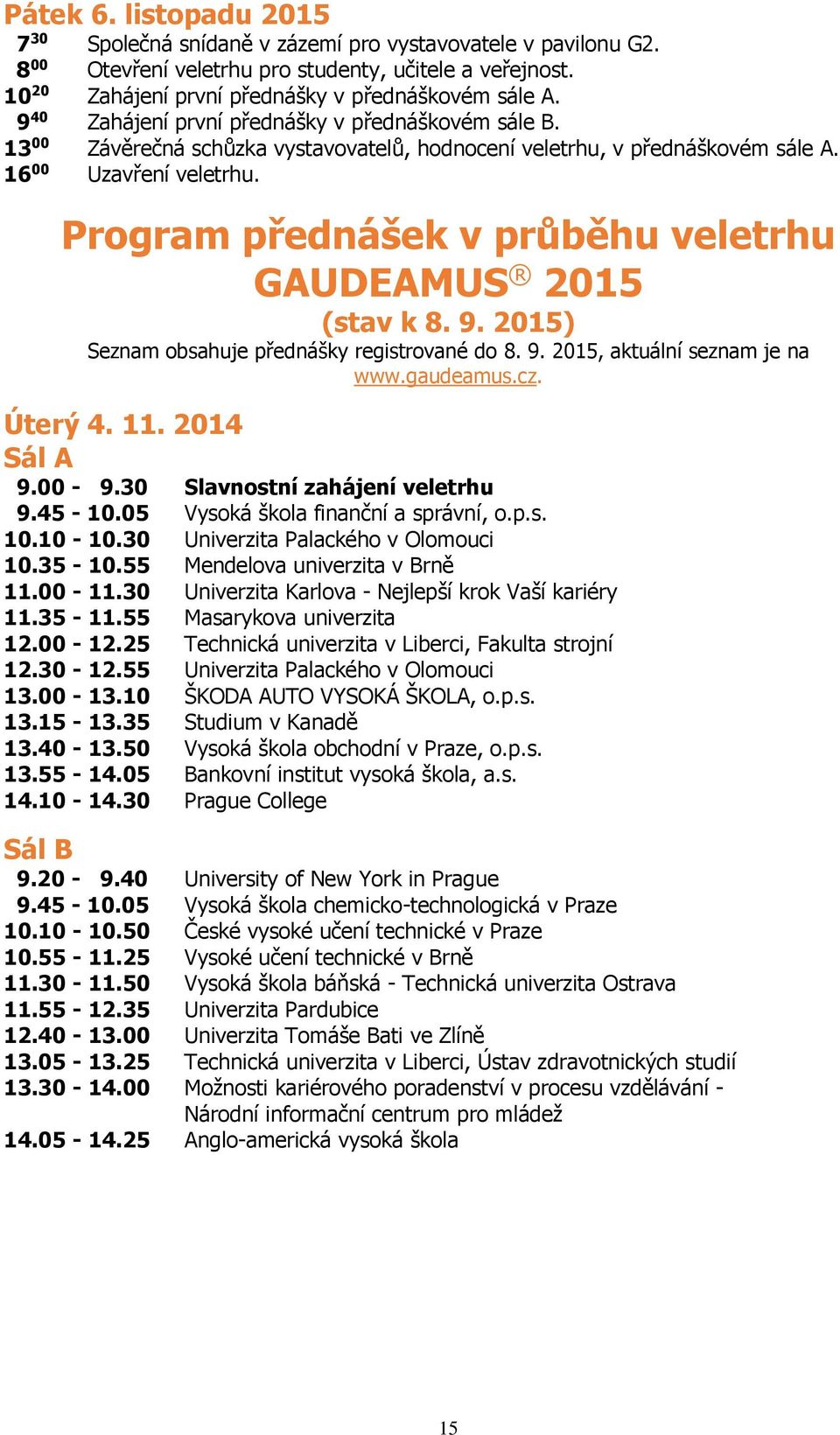 Program přednášek v průběhu veletrhu GAUDEAMUS 2015 (stav k 8. 9. 2015) Seznam obsahuje přednášky registrované do 8. 9. 2015, aktuální seznam je na www.gaudeamus.cz. Úterý 4. 11. 2014 Sál A 9.00-9.