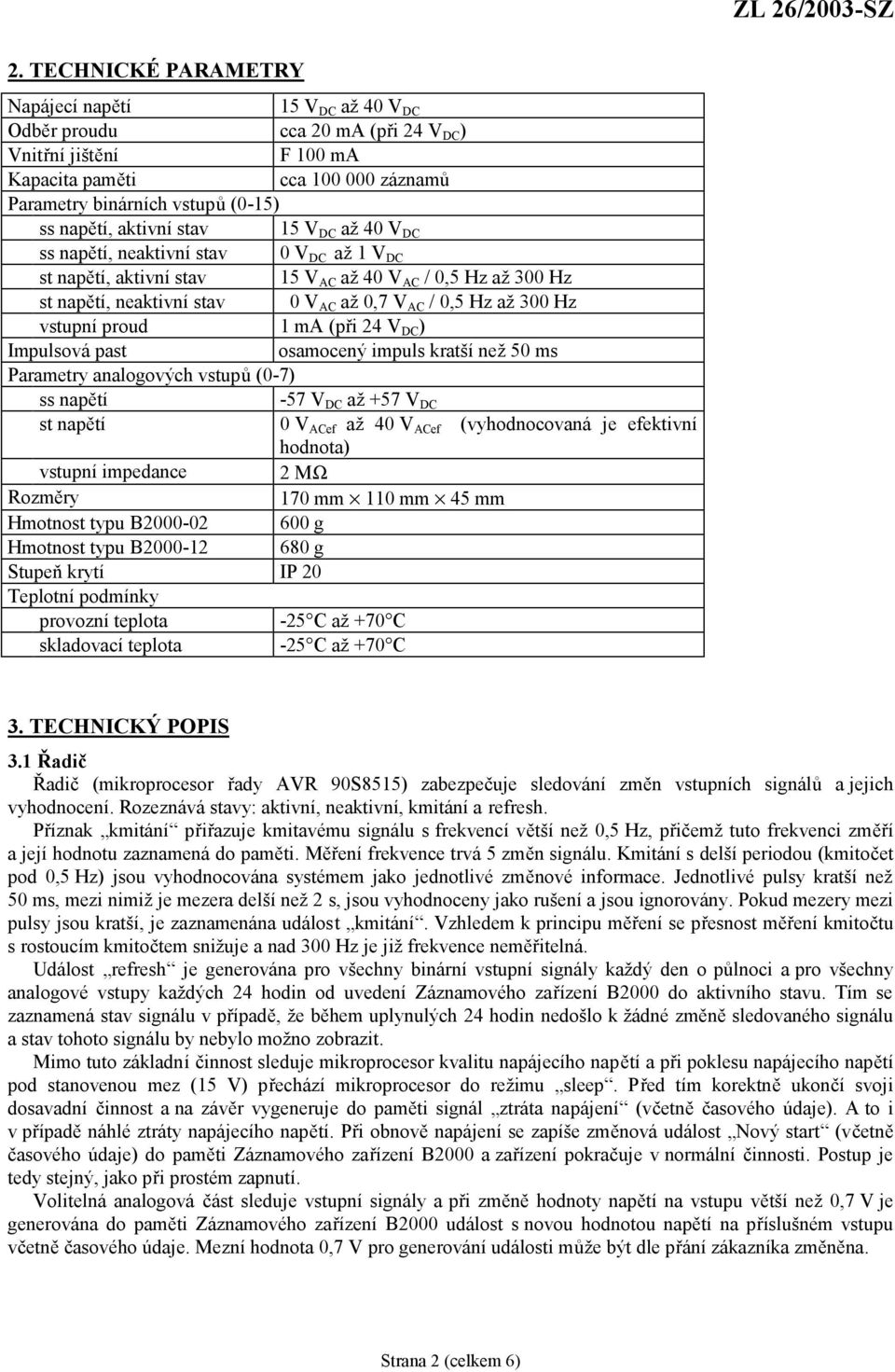 aktivní stav 15 V DC až 40 V DC ss napětí, neaktivní stav 0 V DC až 1 V DC st napětí, aktivní stav 15 V AC až 40 V AC / 0,5 Hz až 300 Hz st napětí, neaktivní stav 0 V AC až 0,7 V AC / 0,5 Hz až 300