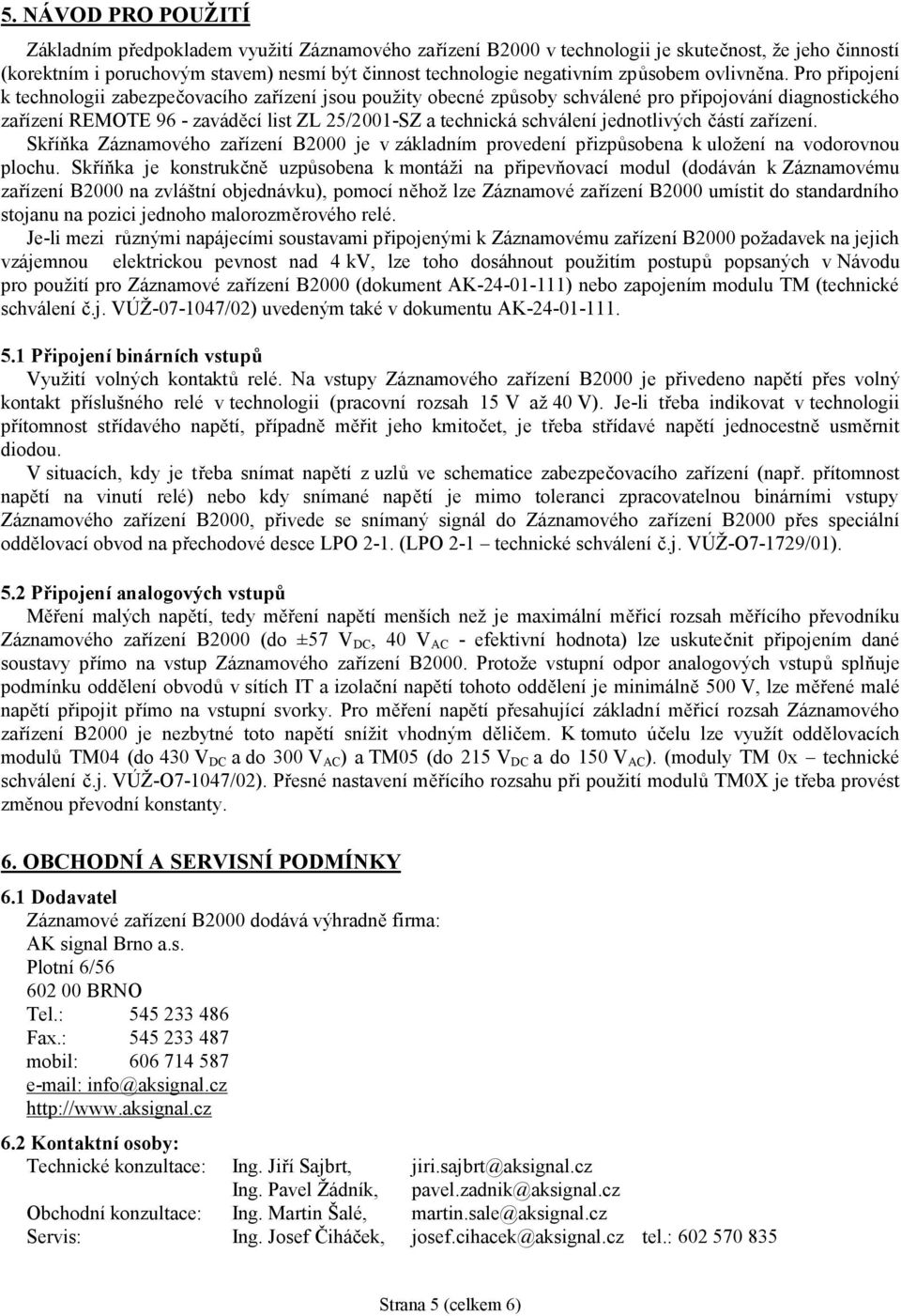 Pro připojení k technologii zabezpečovacího zařízení jsou použity obecné způsoby schválené pro připojování diagnostického zařízení REMOTE 96 - zaváděcí list ZL 25/2001-SZ a technická schválení