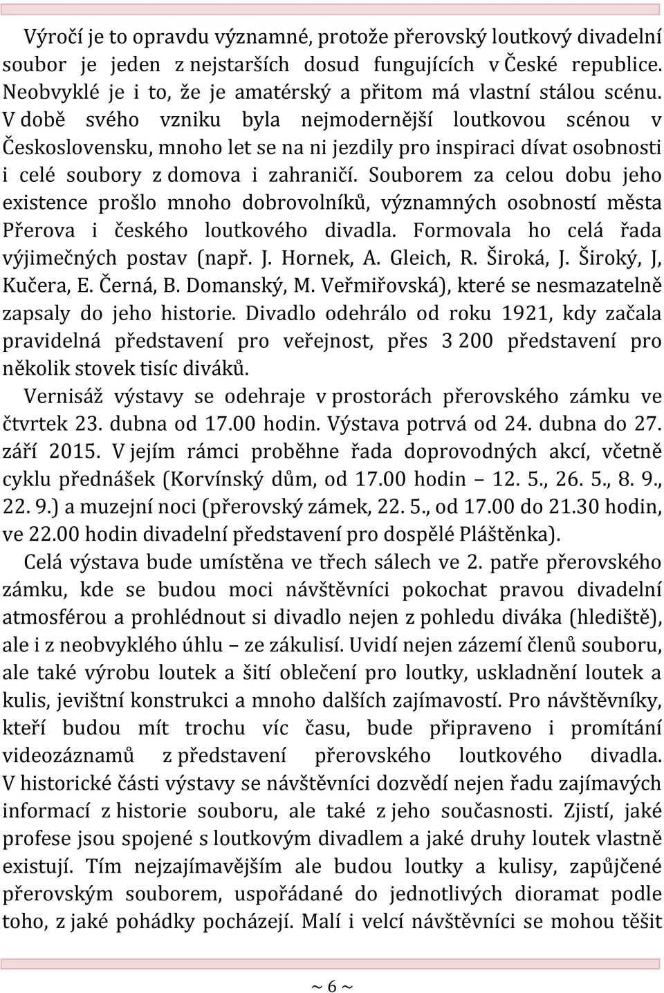 V době svého vzniku byla nejmodernější loutkovou scénou v Československu, mnoho let se na ni jezdily pro inspiraci dívat osobnosti i celé soubory z domova i zahraničí.