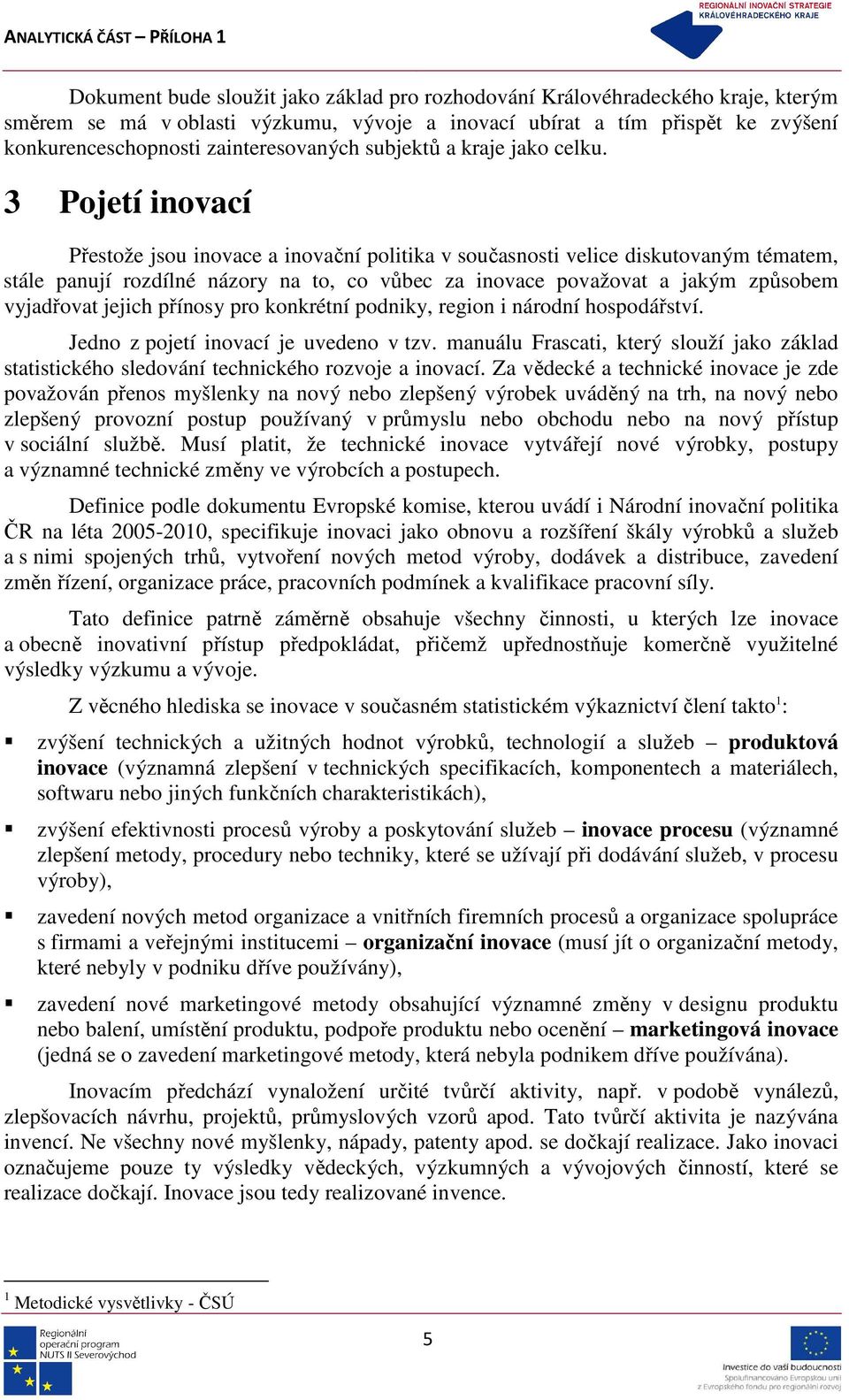 3 Pojetí inovací Přestože jsou inovace a inovační politika v současnosti velice diskutovaným tématem, stále panují rozdílné názory na to, co vůbec za inovace považovat a jakým způsobem vyjadřovat